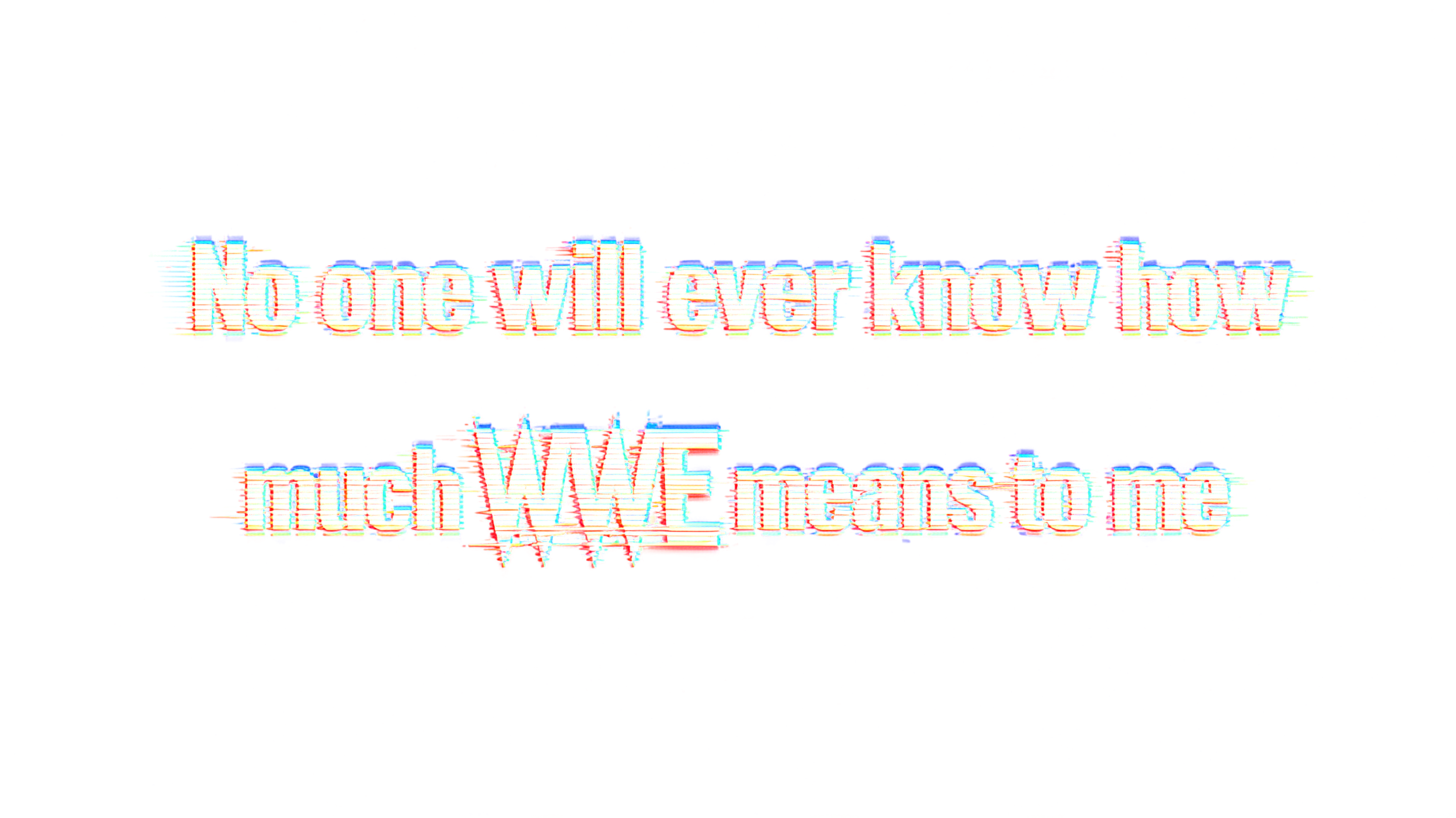 "No one will ever know how 
much WWE means to me" —  | AI Text Effect Generator