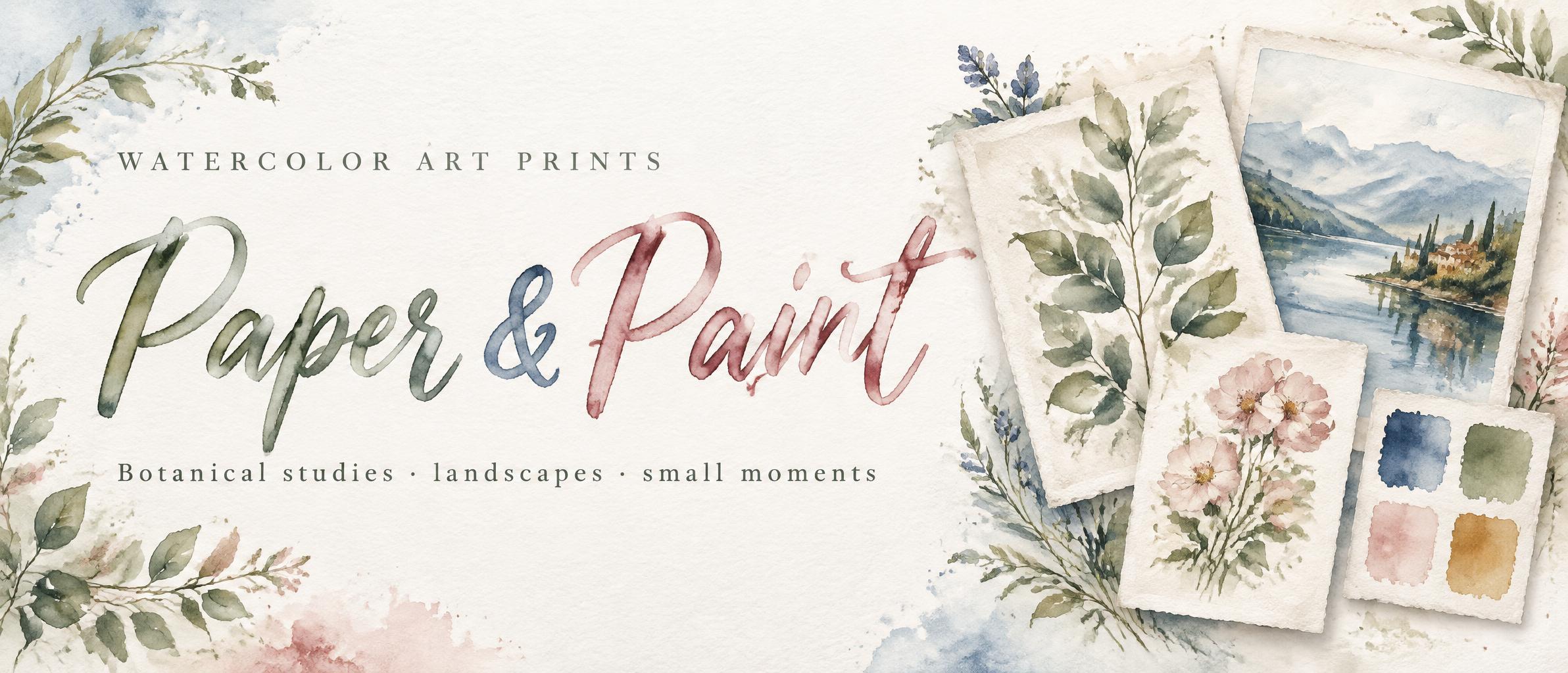"Paper & Paint
WATERCOLOR ART PRINTS
Botanical studies · landscapes · small moments" — Watercolor text effect