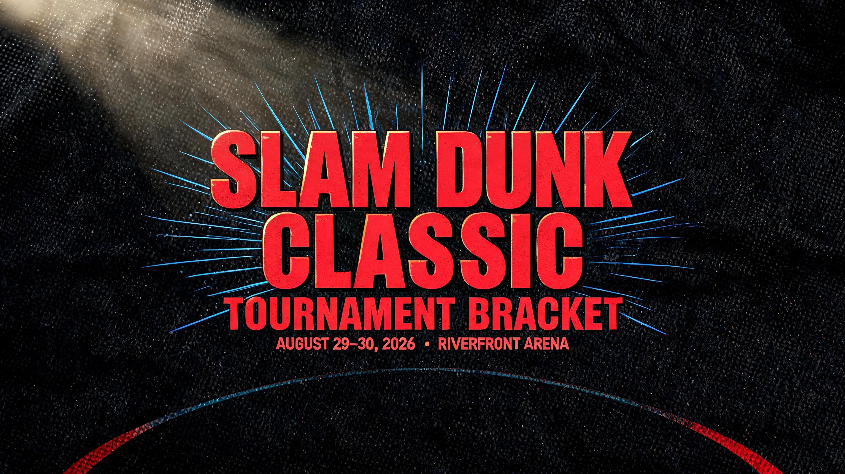 "SLAM DUNK
CLASSIC
TOURNAMENT BRACKET
AUGUST 29–30, 2026  •  RIVERFRONT ARENA" — Sports text effect