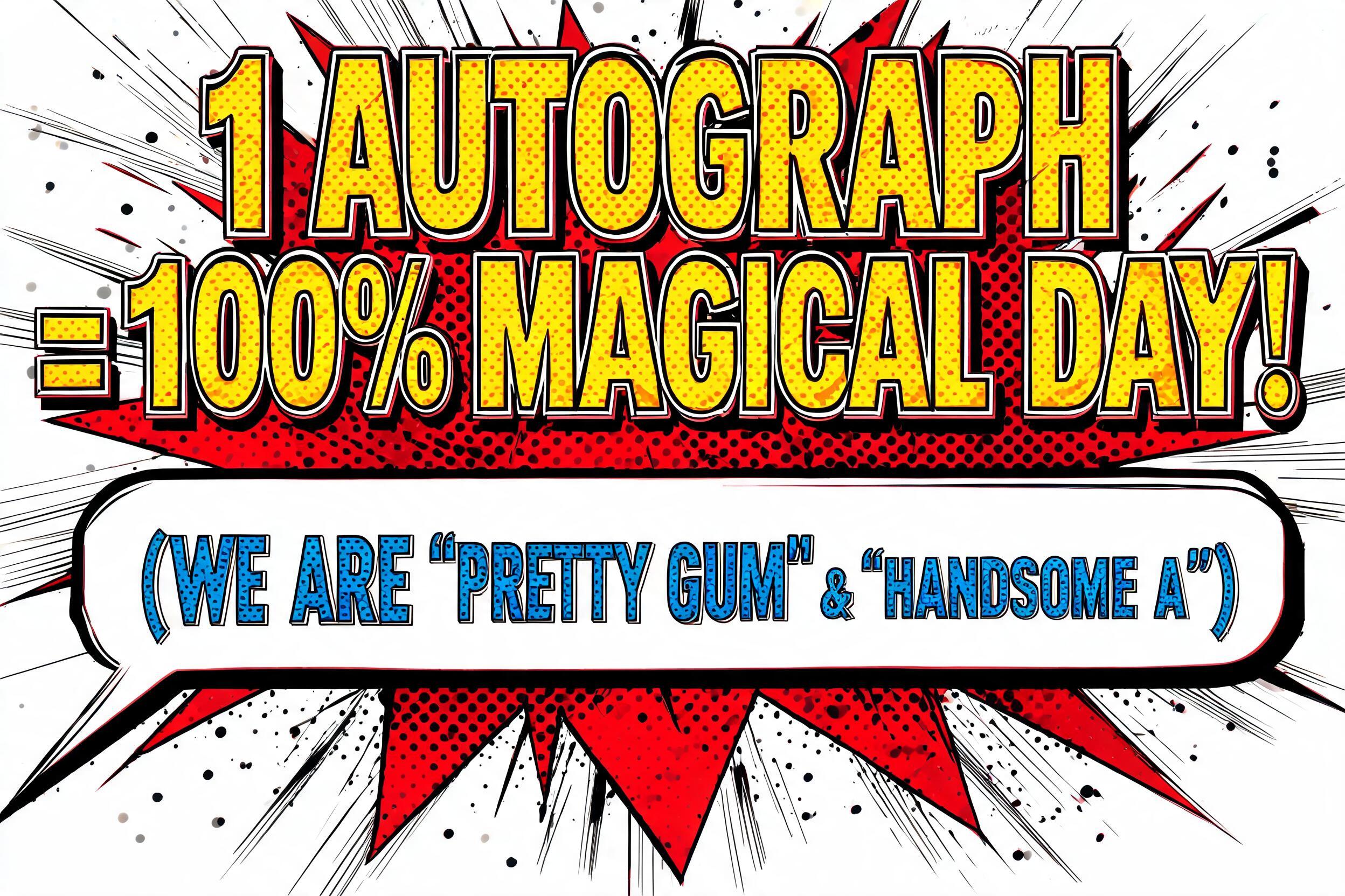 ""1 AUTOGRAPH = 100% MAGICAL DAY!" (WE ARE 'PRETTY GUM' & 'HANDSOME A')" — Comic Book | AI Text Effect Generator