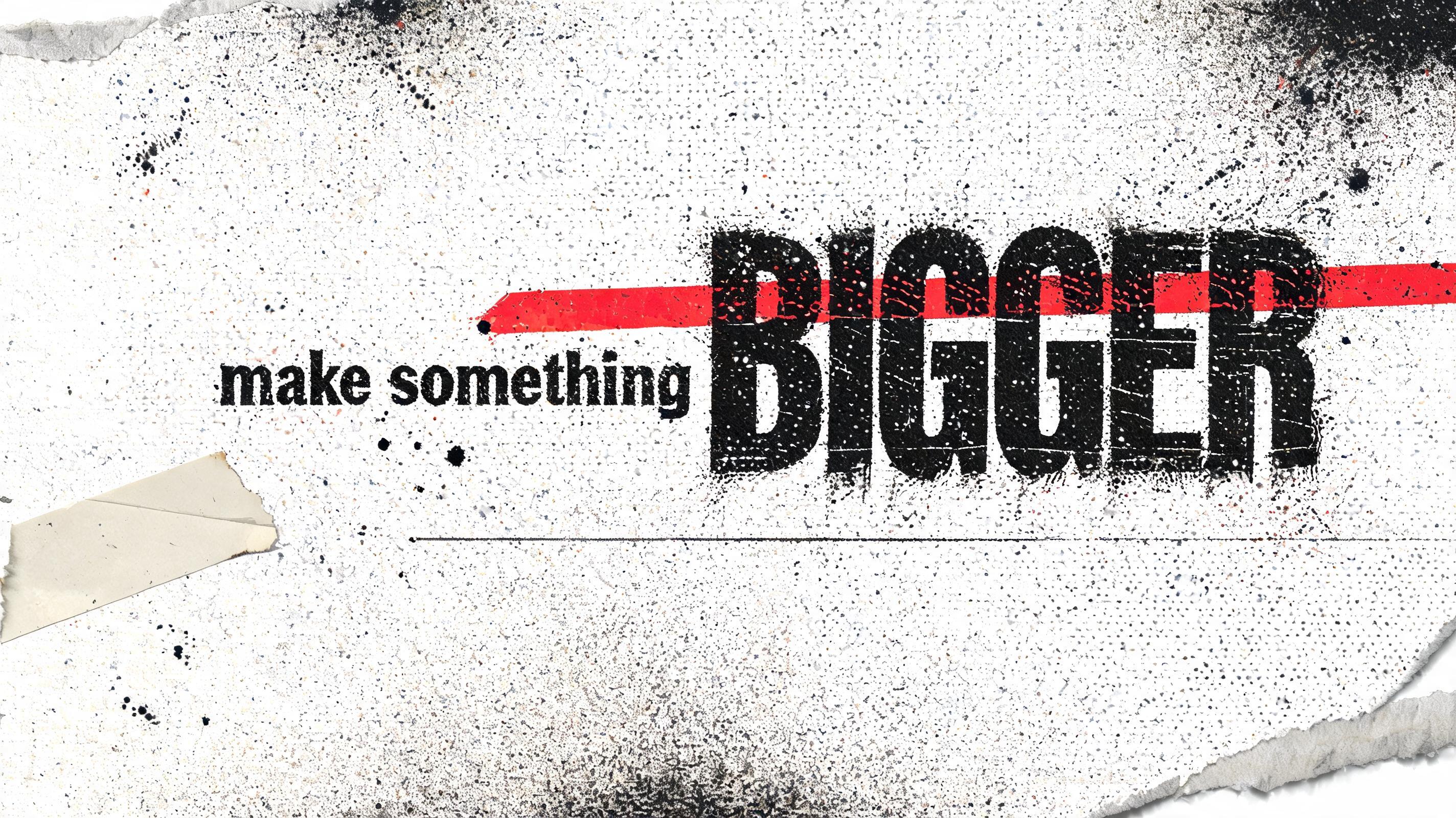 "make something BIGGER" — Grunge text effect