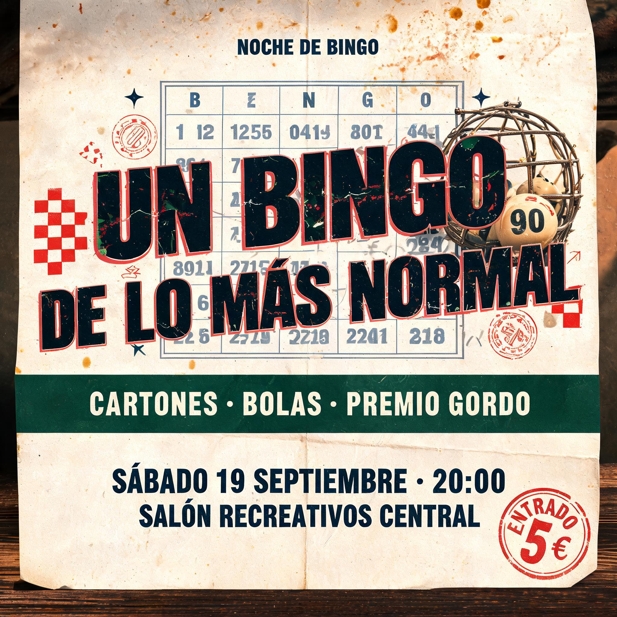 "UN BINGO
DE LO MÁS NORMAL
NOCHE DE BINGO
CARTONES · BOLAS · PREMIO GORDO
SÁBADO 19 SEPTIEMBRE · 20:00
SALÓN RECREATIVOS CENTRAL
ENTRADA 5 €" — Vintage | AI Text Effect Generator