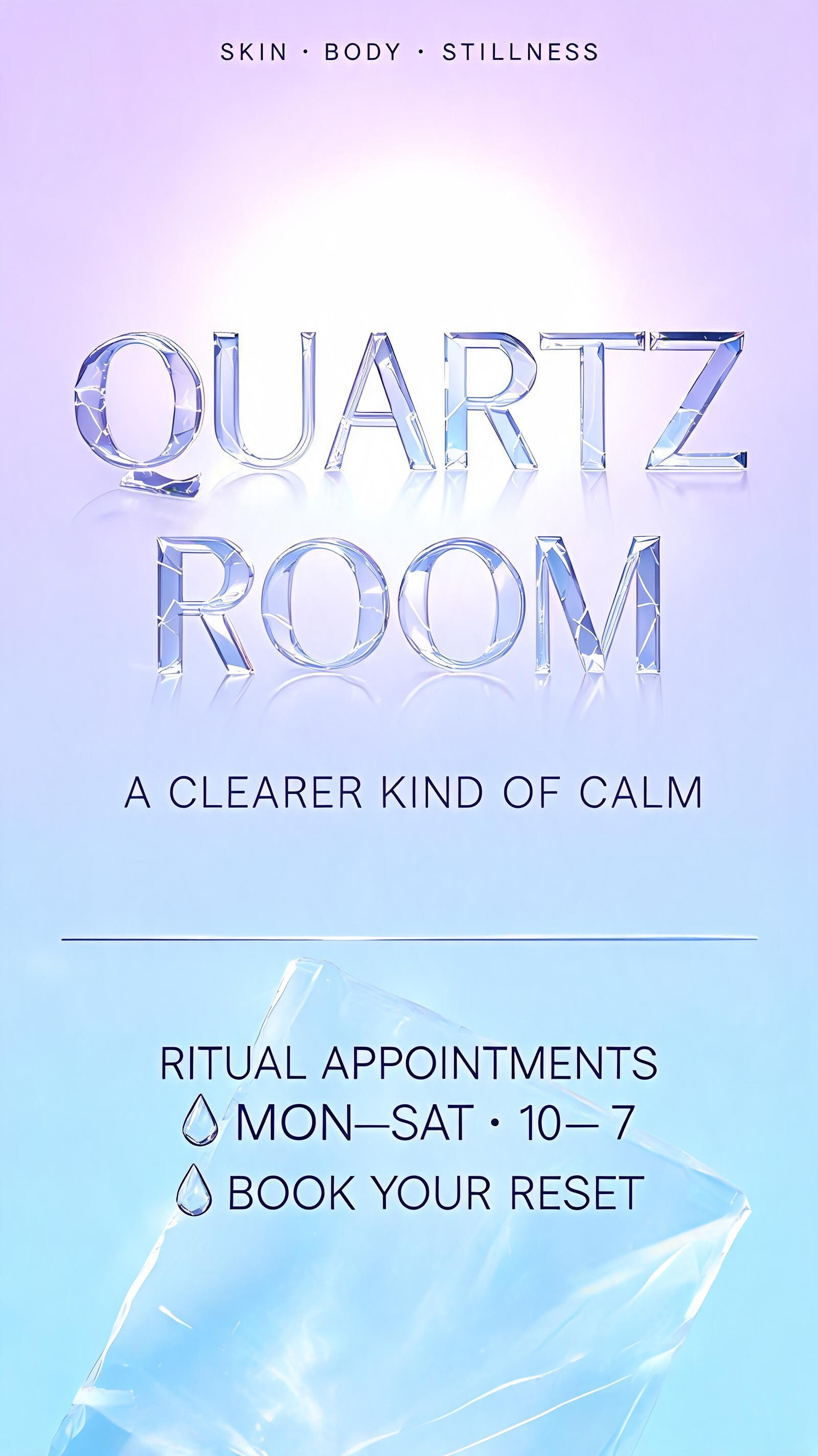 "QUARTZ
ROOM
SKIN · BODY · STILLNESS
A CLEARER KIND OF CALM
RITUAL APPOINTMENTS
MON–SAT · 10–7
BOOK YOUR RESET" — Glass | AI Text Effect Generator