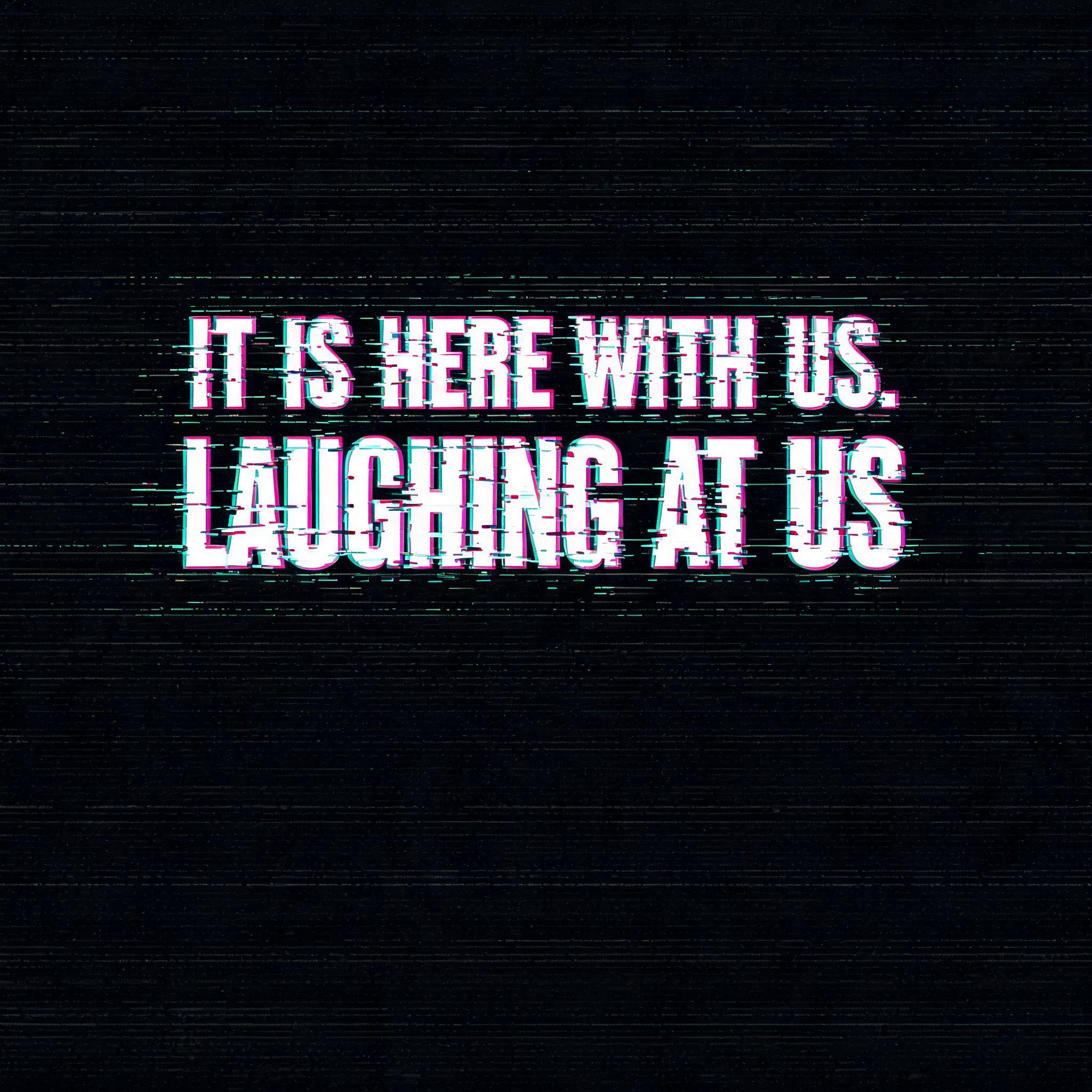 "IT IS HERE WITH US. LAUGHING AT US" — Glitch text effect