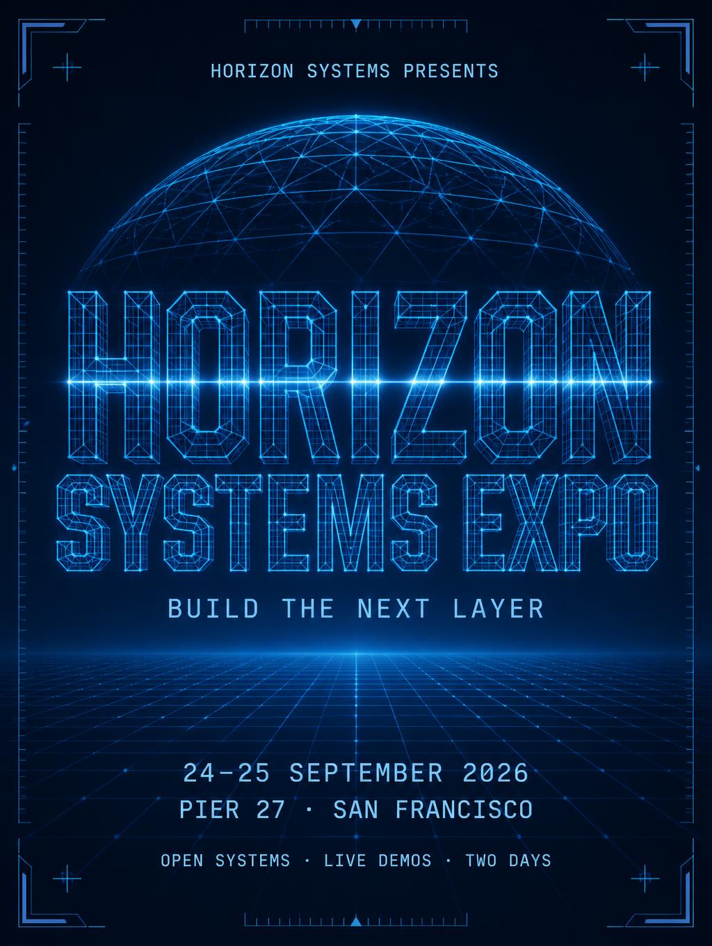 "HORIZON
SYSTEMS EXPO
HORIZON SYSTEMS PRESENTS
BUILD THE NEXT LAYER
24–25 SEPTEMBER 2026
PIER 27 · SAN FRANCISCO
OPEN SYSTEMS · LIVE DEMOS · TWO DAYS" — Futuristic text effect