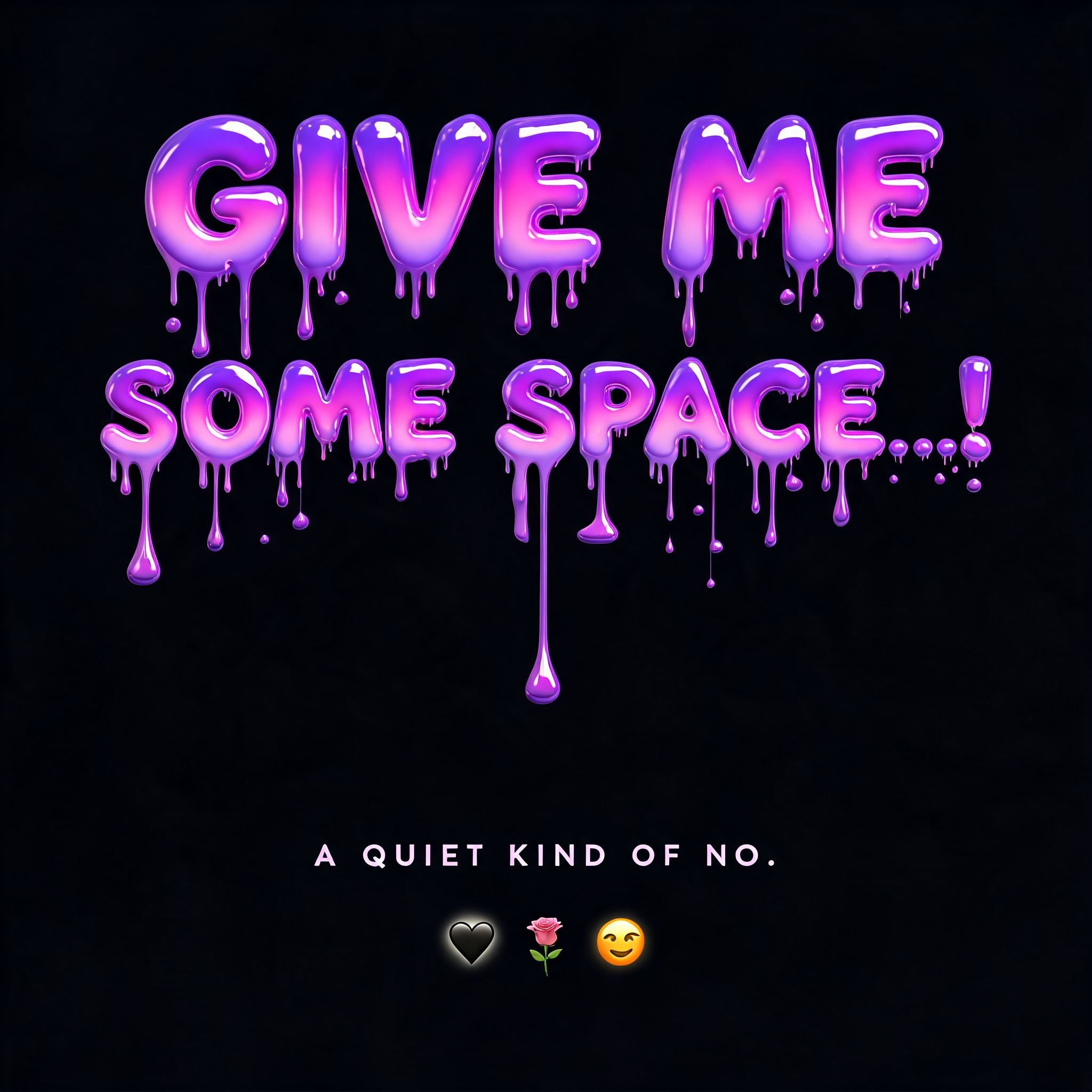 "GIVE ME
SOME SPACE...!
A QUIET KIND OF NO.
🖤  🥀  😌" — drip font text effect