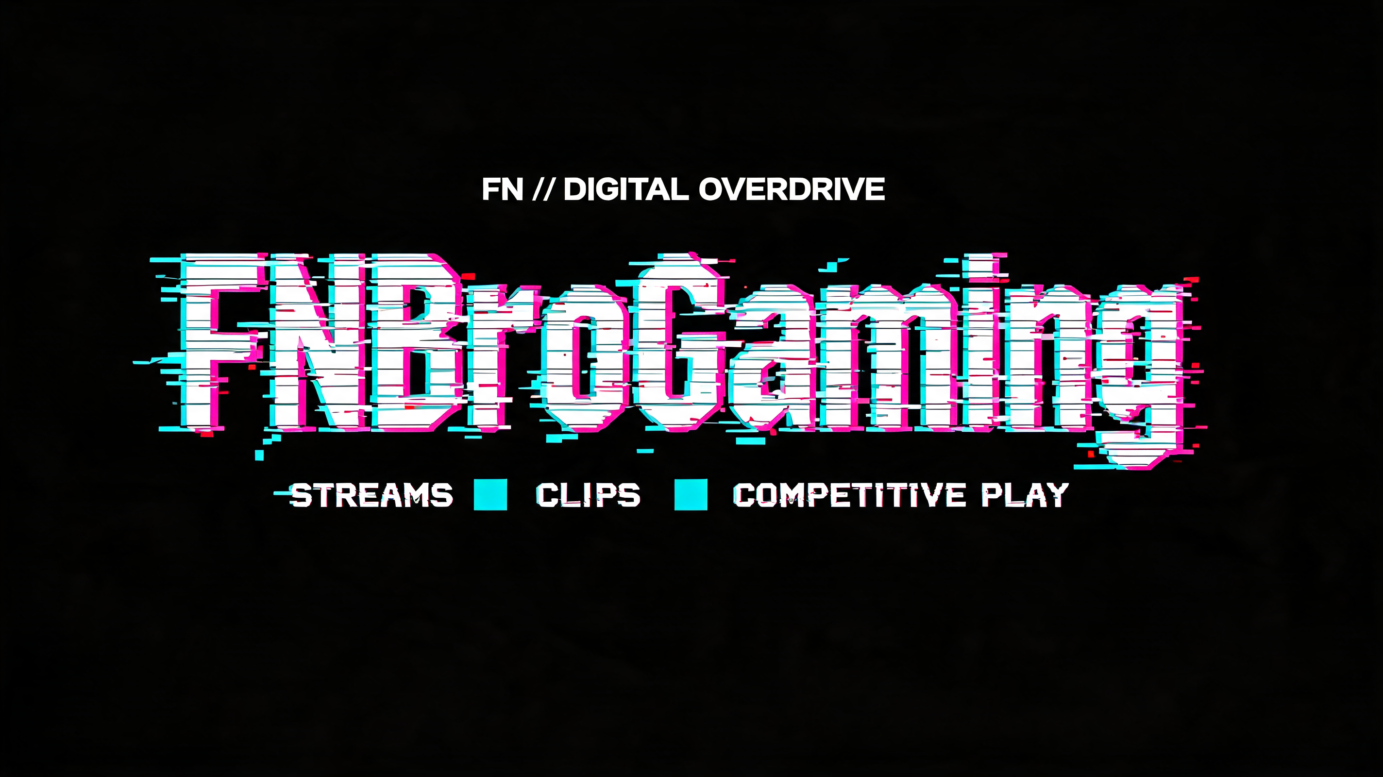 "FNBroGaming
FN // DIGITAL OVERDRIVE
STREAMS • CLIPS • COMPETITIVE PLAY" — Glitch text effect
