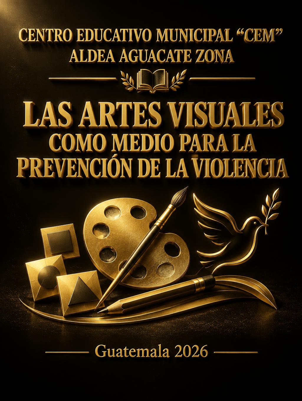 "CENTRO EDUCATIVO MUNICIPAL "CEM"
ALDEA AGUACATE ZONA 

LAS ARTES VISUALES COMO MEDIO PARA LA PREVENCIÓN DE LA VIOLENCIA 


Guatemala 2026" — 3d Bold Gold | AI Text Effect Generator