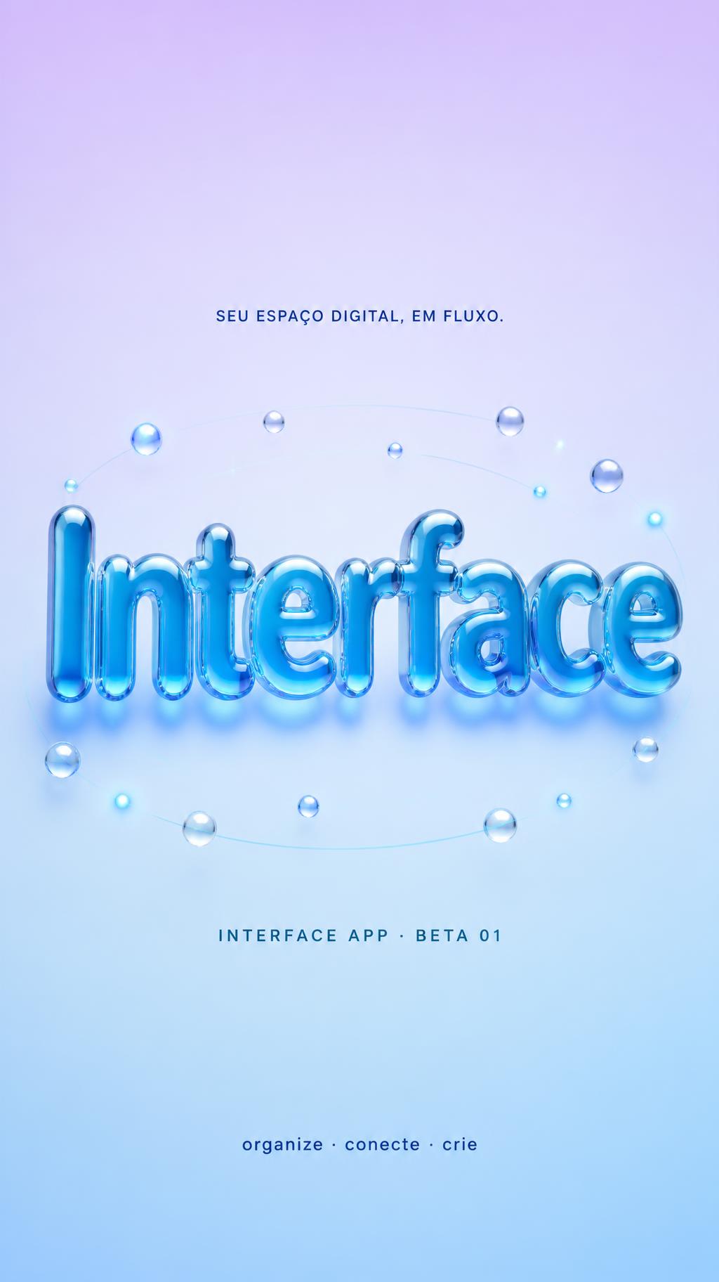 "Interface
SEU ESPAÇO DIGITAL, EM FLUXO.
INTERFACE APP · BETA 01
organize · conecte · crie" — Glass Liquid | AI Text Effect Generator