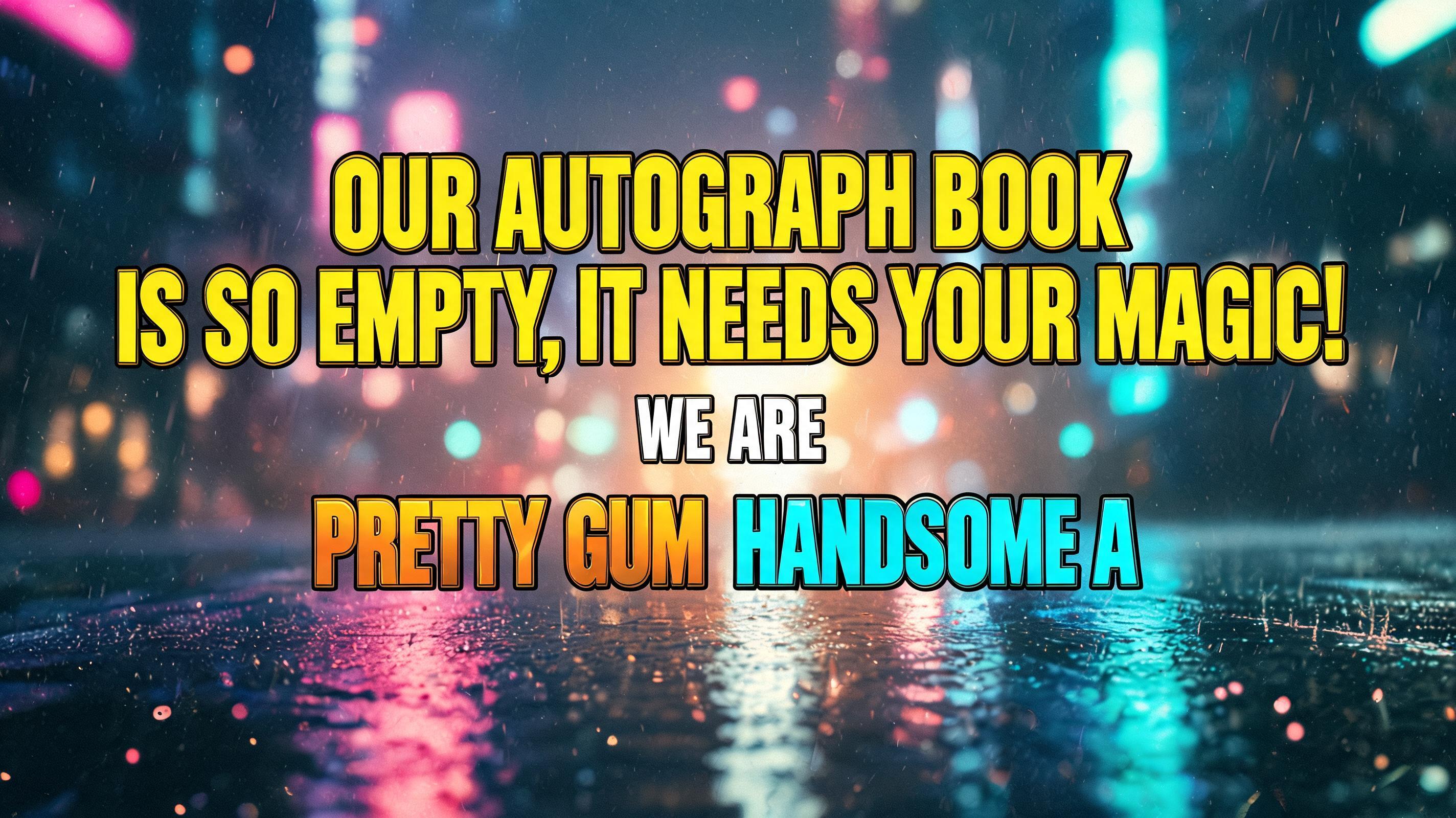 ""Our Autograph Book Is So Empty, It Needs Your Magic!" (WE ARE 'PRETTY GUM' & 'HANDSOME A')" — Cinematic Youtube Creator | AI Text Effect Generator