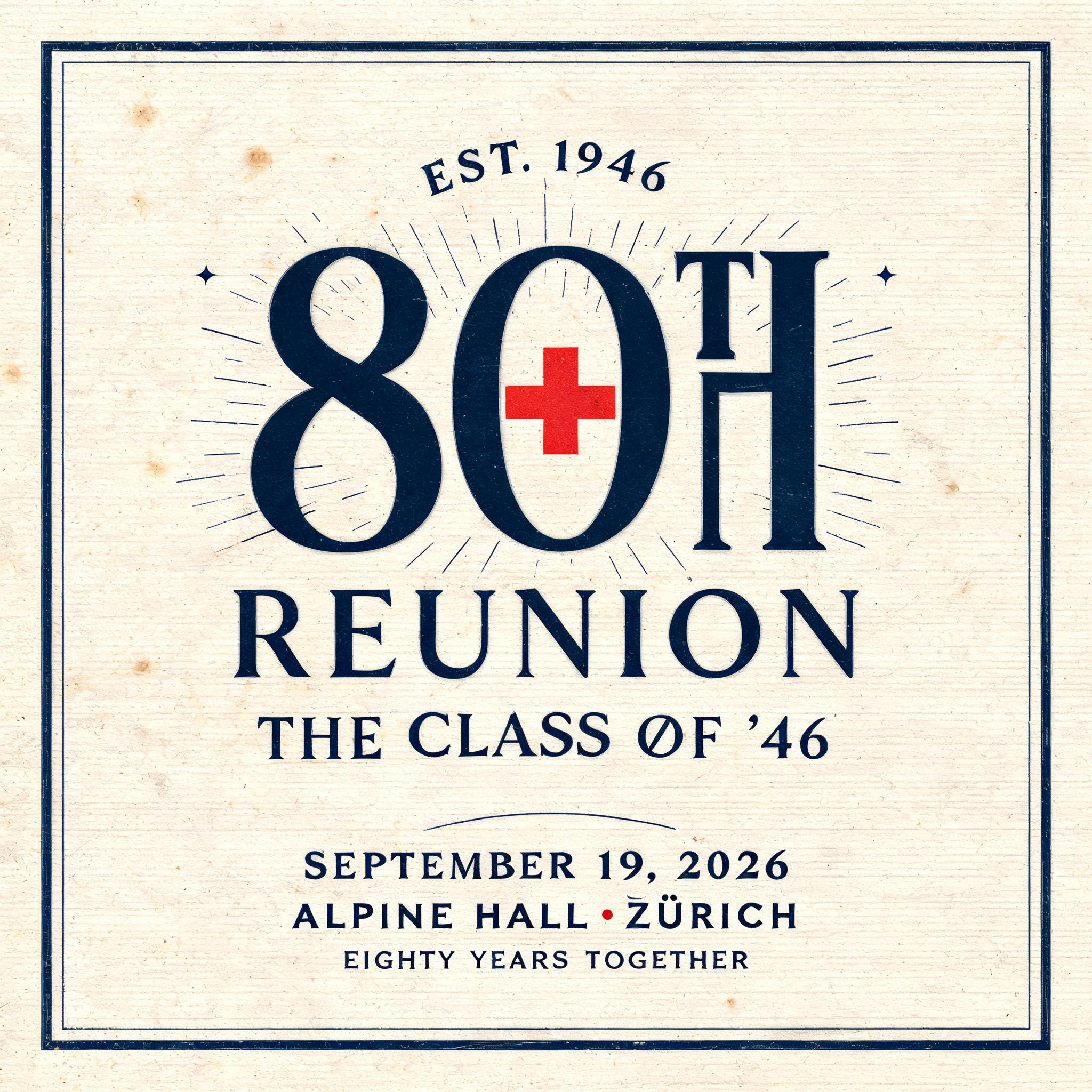 EST. 1946
80TH
REUNION
THE CLASS OF ’46
SEPTEMBER 19, 2026
ALPINE HALL · ZÜRICH
EIGHTY YEARS TOGETHER