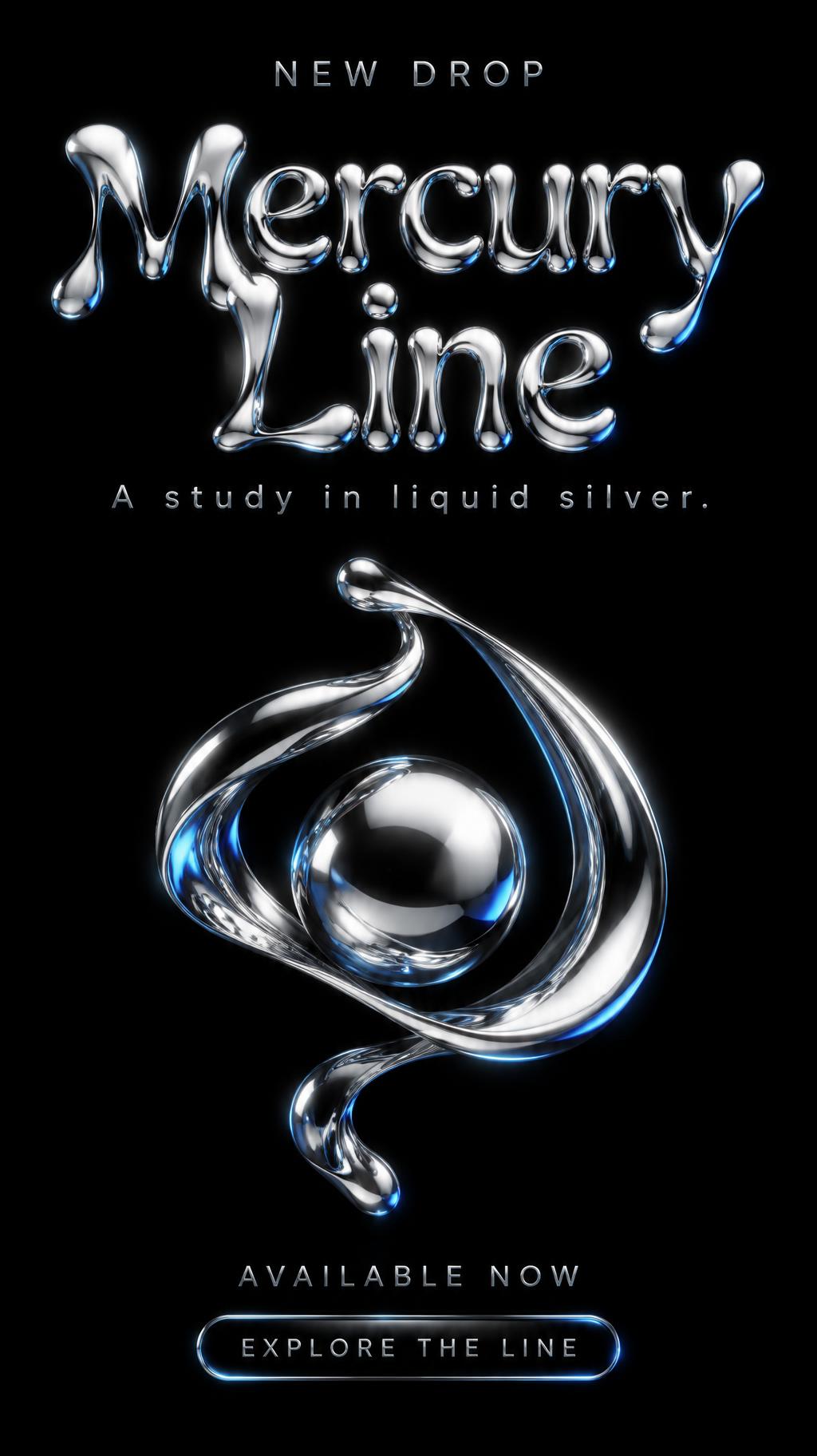 "Mercury Line
A study in liquid silver.
NEW DROP
AVAILABLE NOW
EXPLORE THE LINE" — Chrome Metal 3d | AI Text Effect Generator