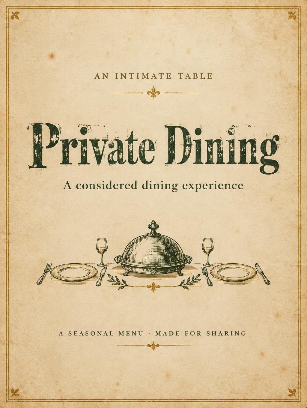 "Private Dining
AN INTIMATE TABLE
A considered dining experience
A SEASONAL MENU · MADE FOR SHARING" — Vintage | AI Text Effect Generator