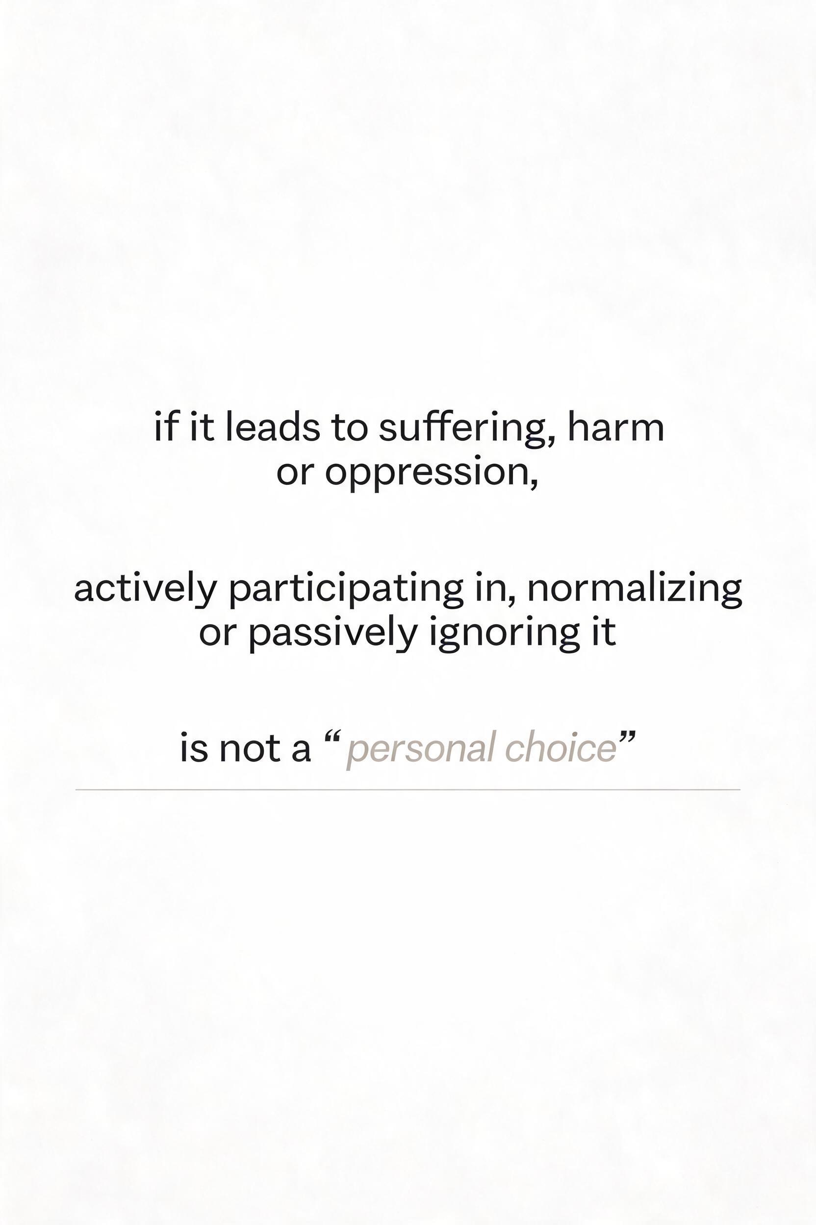 "if it leads to suffering, harm or oppression, actively participating in, normalizing or passively ignoring it is not a “personal choice”" — Minimal | AI Text Effect Generator