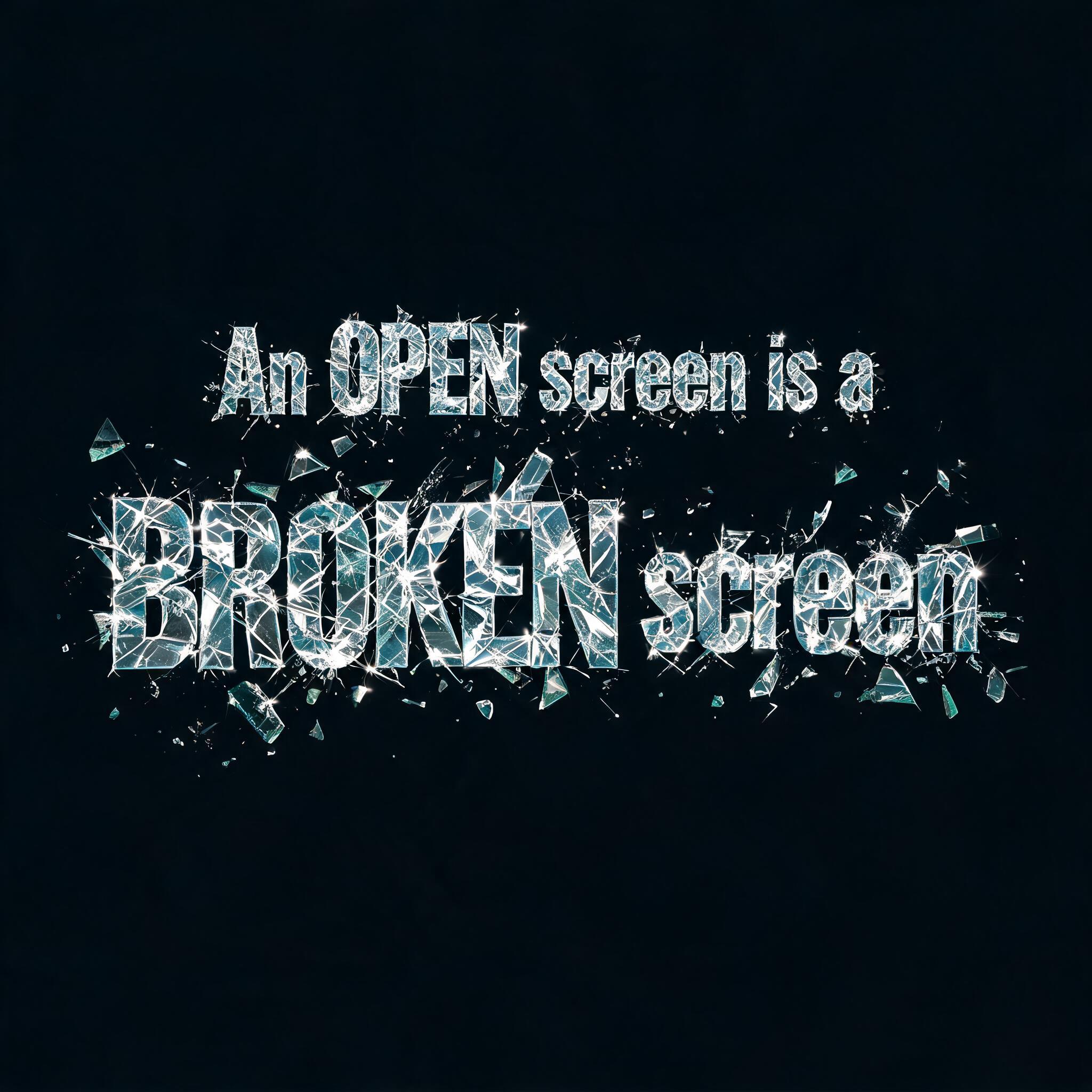"An OPEN screen is a BROKEN screen" — Glass Broken text effect