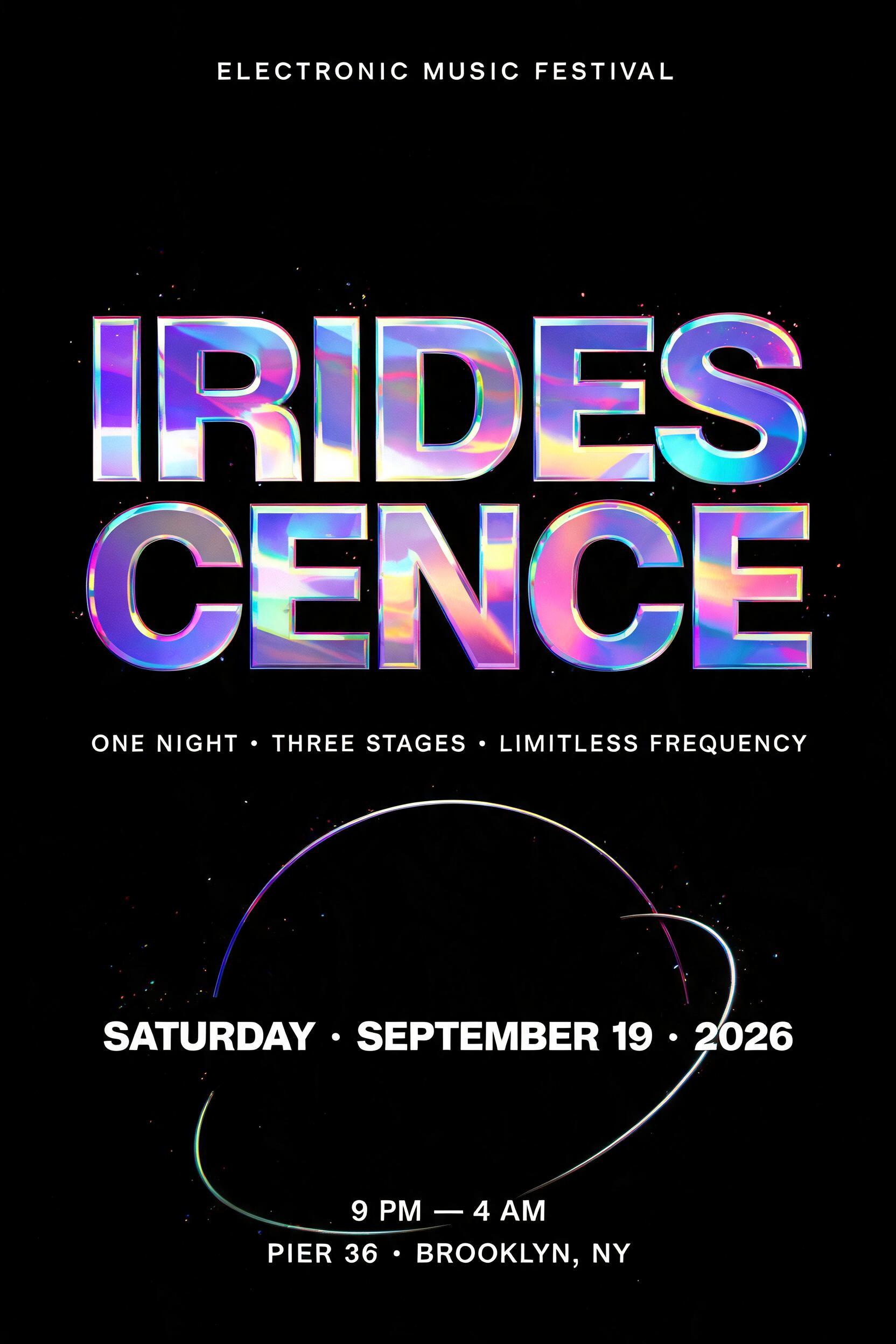 "IRIDESCENCE
ELECTRONIC MUSIC FESTIVAL
ONE NIGHT · THREE STAGES · LIMITLESS FREQUENCY
SATURDAY · SEPTEMBER 19 · 2026
9 PM — 4 AM
PIER 36 · BROOKLYN, NY
TICKETS ON SALE NOW" — Holographic text effect