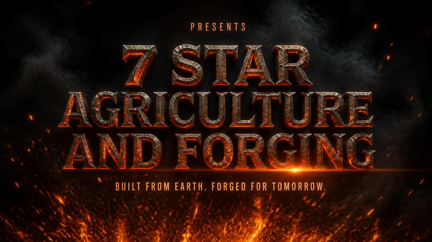 "7 STAR
AGRICULTURE
AND FORGING
PRESENTS
BUILT FROM EARTH. FORGED FOR TOMORROW." — Cinematic | AI Text Effect Generator