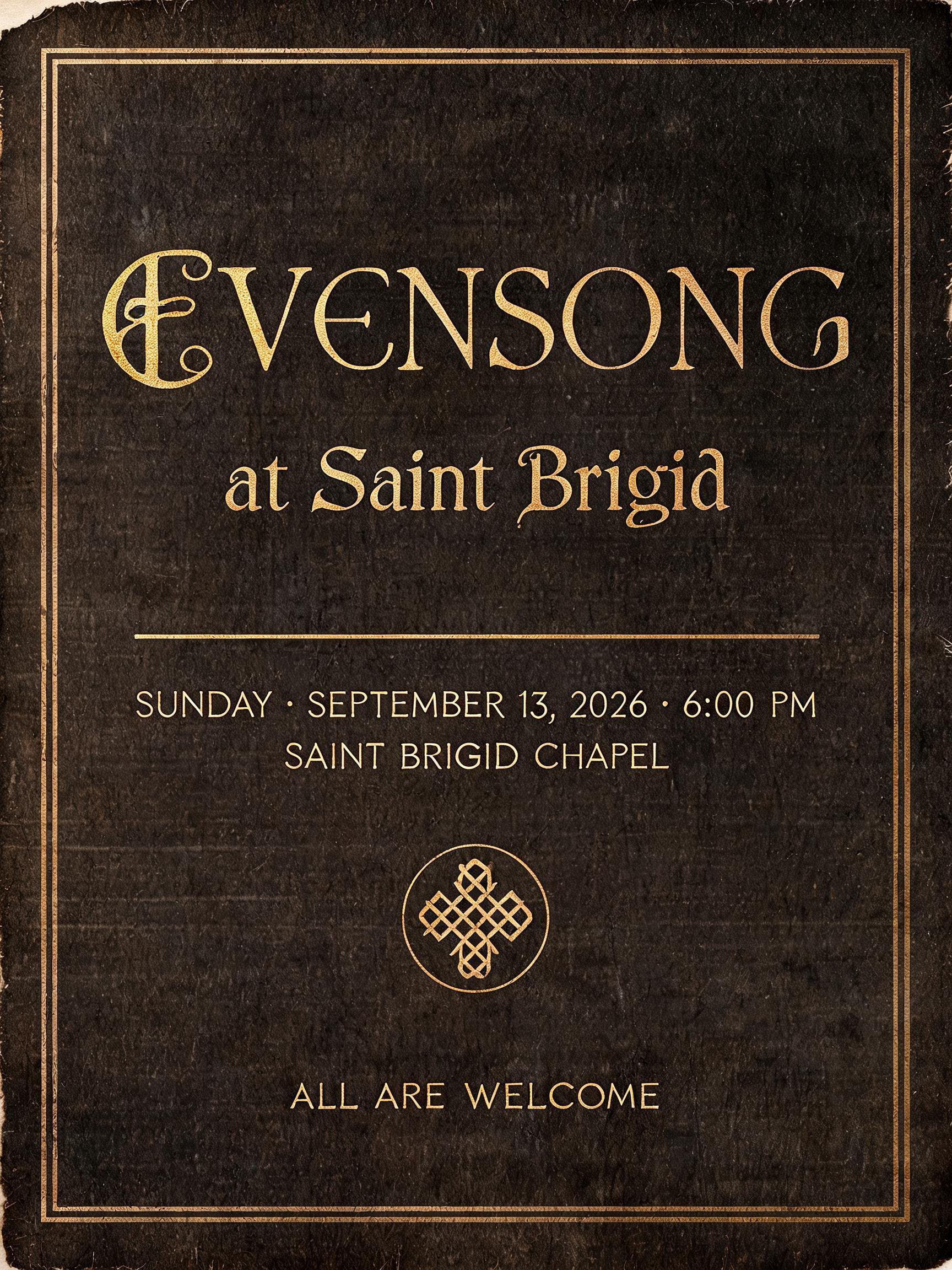 "EVENSONG
at Saint Brigid
SUNDAY · SEPTEMBER 13, 2026 · 6:00 PM
SAINT BRIGID CHAPEL
ALL ARE WELCOME" — Gothic Font | AI Text Effect Generator