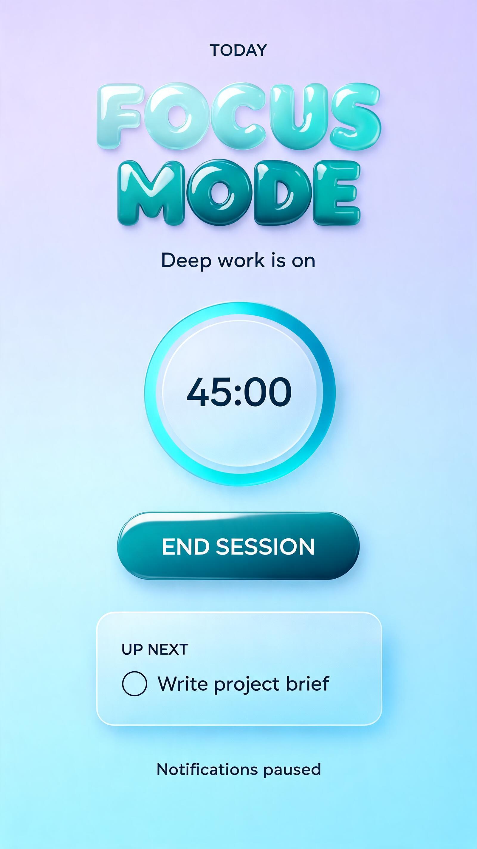 FOCUS MODE
TODAY
Deep work is on
45:00
END SESSION
UP NEXT
Write project brief
Notifications paused