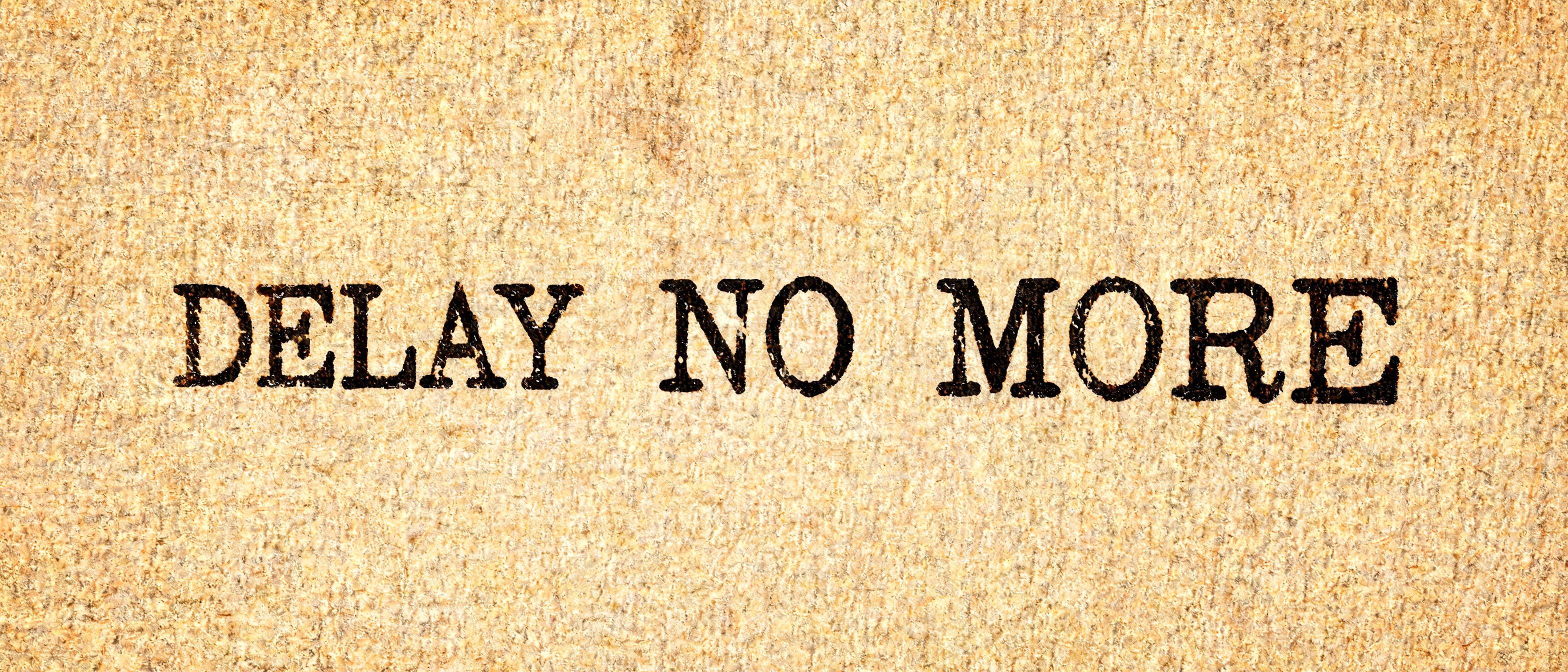 DELAY NO MORE