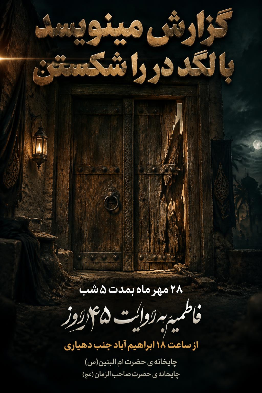 "گزارش مینویسد با لگد در را شکستن
۲۸ مهر ماه بمدت ۵شب
فاطمیه به روایت ۴۵روز
از ساعت ۱۸ ابراهیم آباد جنب دهیاری
چایخانه ی حضرت ام البنین(س)
چایخانه ی حضرت صاحب الزمان (عج)" — cinematic text effect