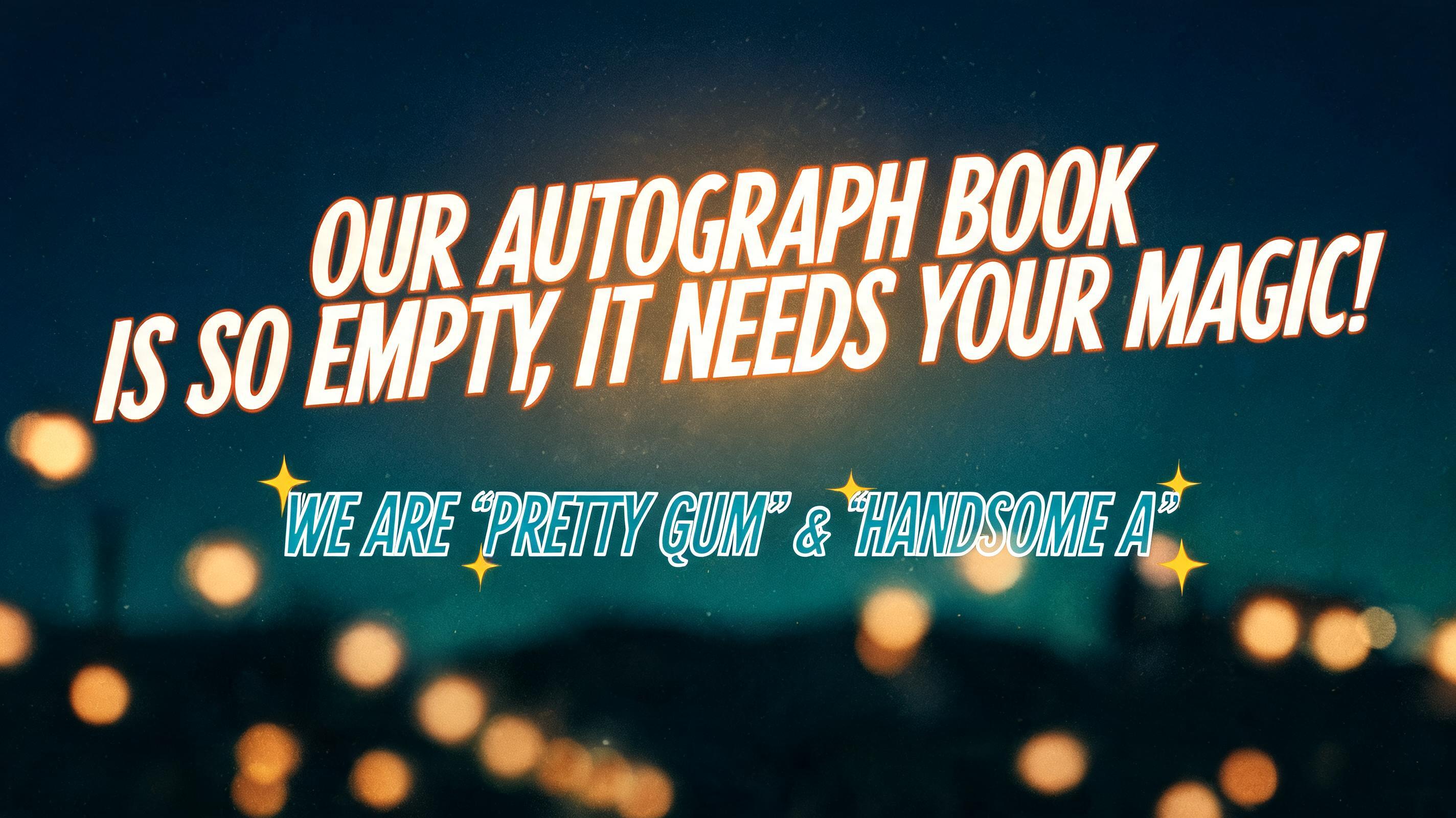 ""Our Autograph Book Is So Empty, It Needs Your Magic!" (WE ARE 'PRETTY GUM' & 'HANDSOME A')" — Cinematic Youtube Creator | AI Text Effect Generator