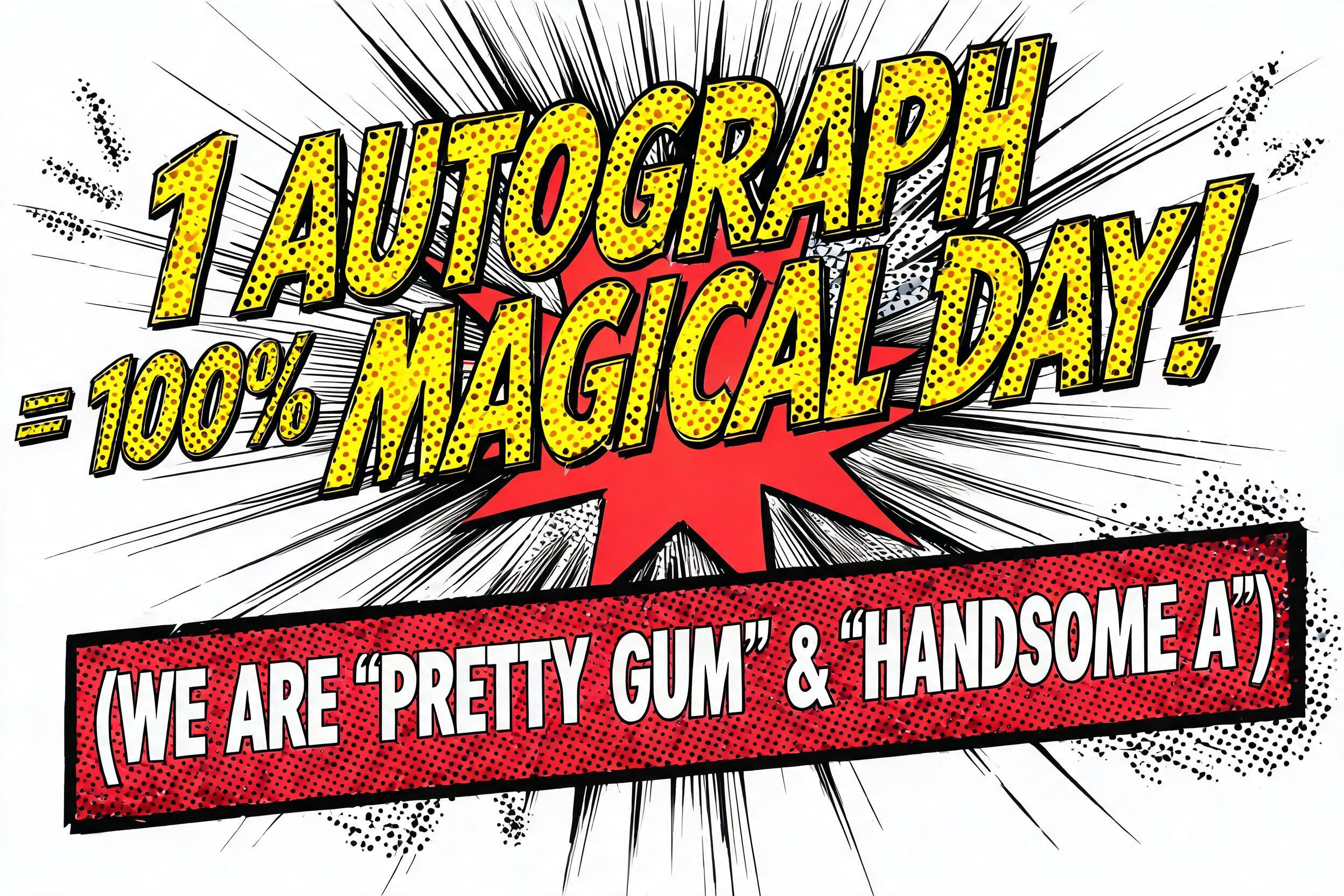 ""1 AUTOGRAPH = 100% MAGICAL DAY!" (WE ARE 'PRETTY GUM' & 'HANDSOME A')" — Comic Book | AI Text Effect Generator