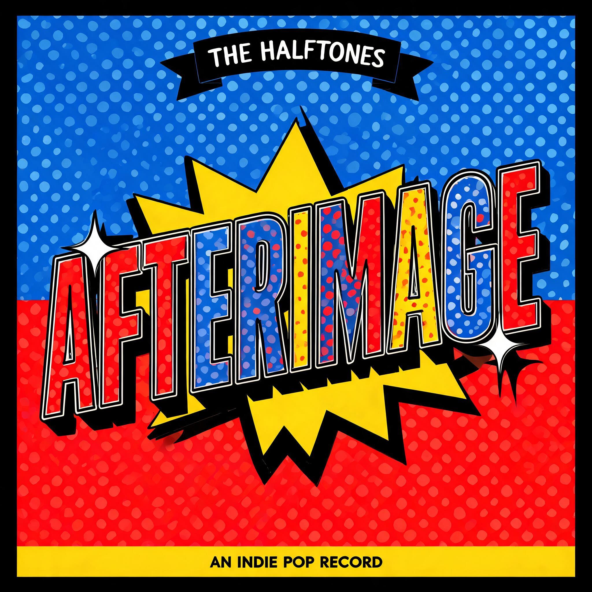 "AFTERIMAGE
THE HALFTONES
AN INDIE POP RECORD" — Pop Art text effect