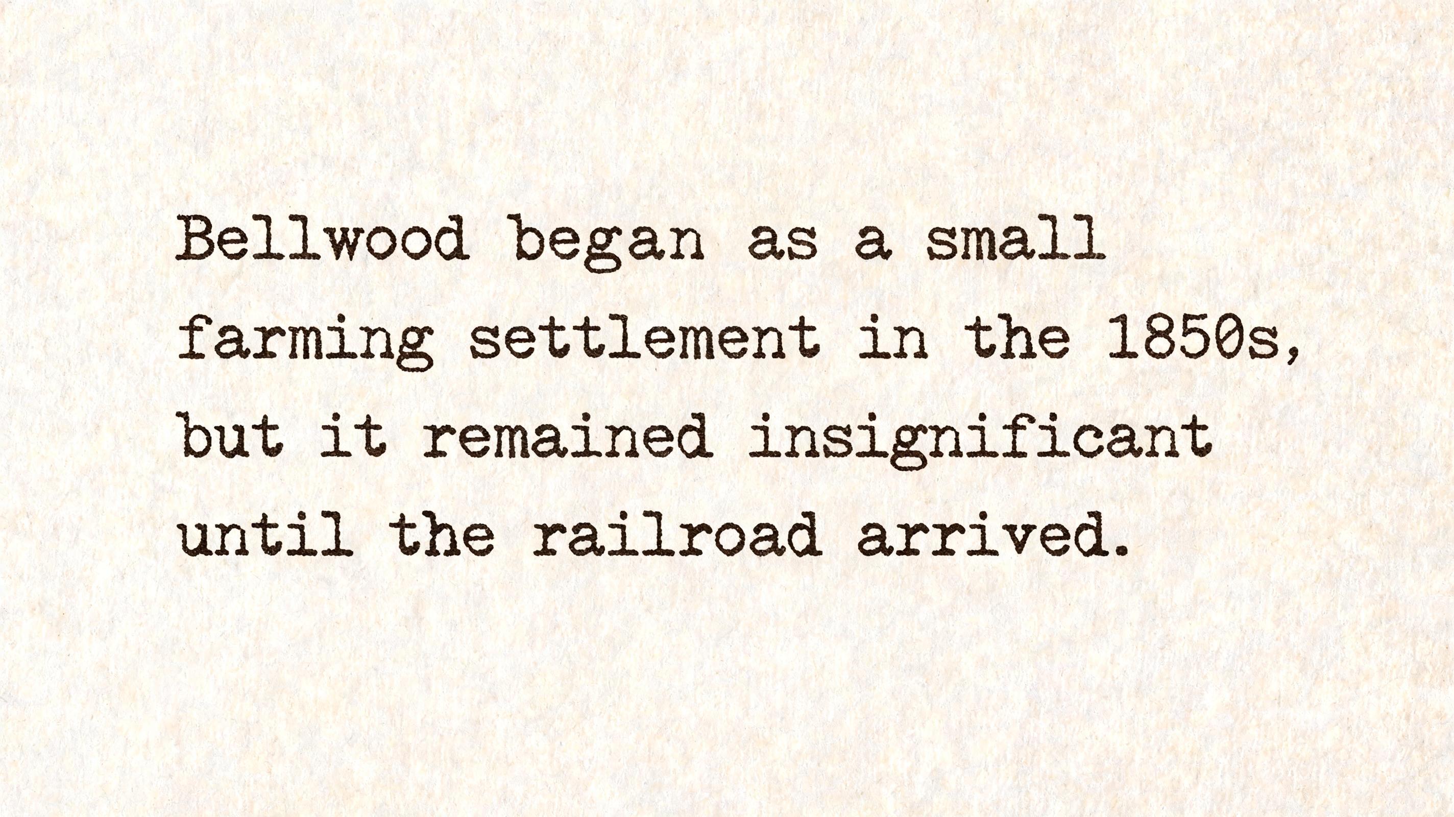 "Bellwood began as a small farming settlement in the 1850s, but it remained insignificant until the railroad arrived." — Typewriter text effect