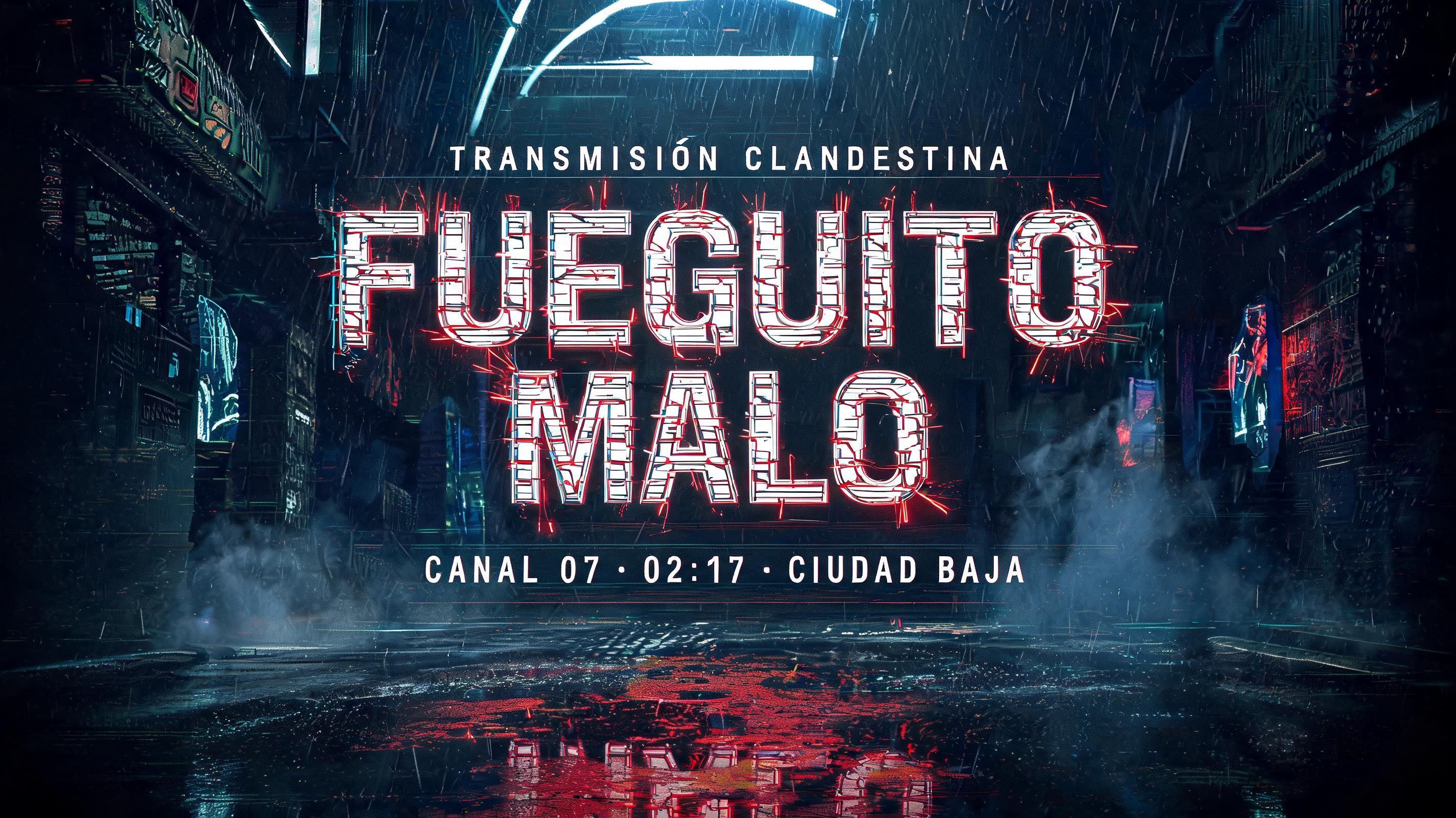 FUEGUITO MALO
TRANSMISIÓN CLANDESTINA
CANAL 07 · 02:17 · CIUDAD BAJA