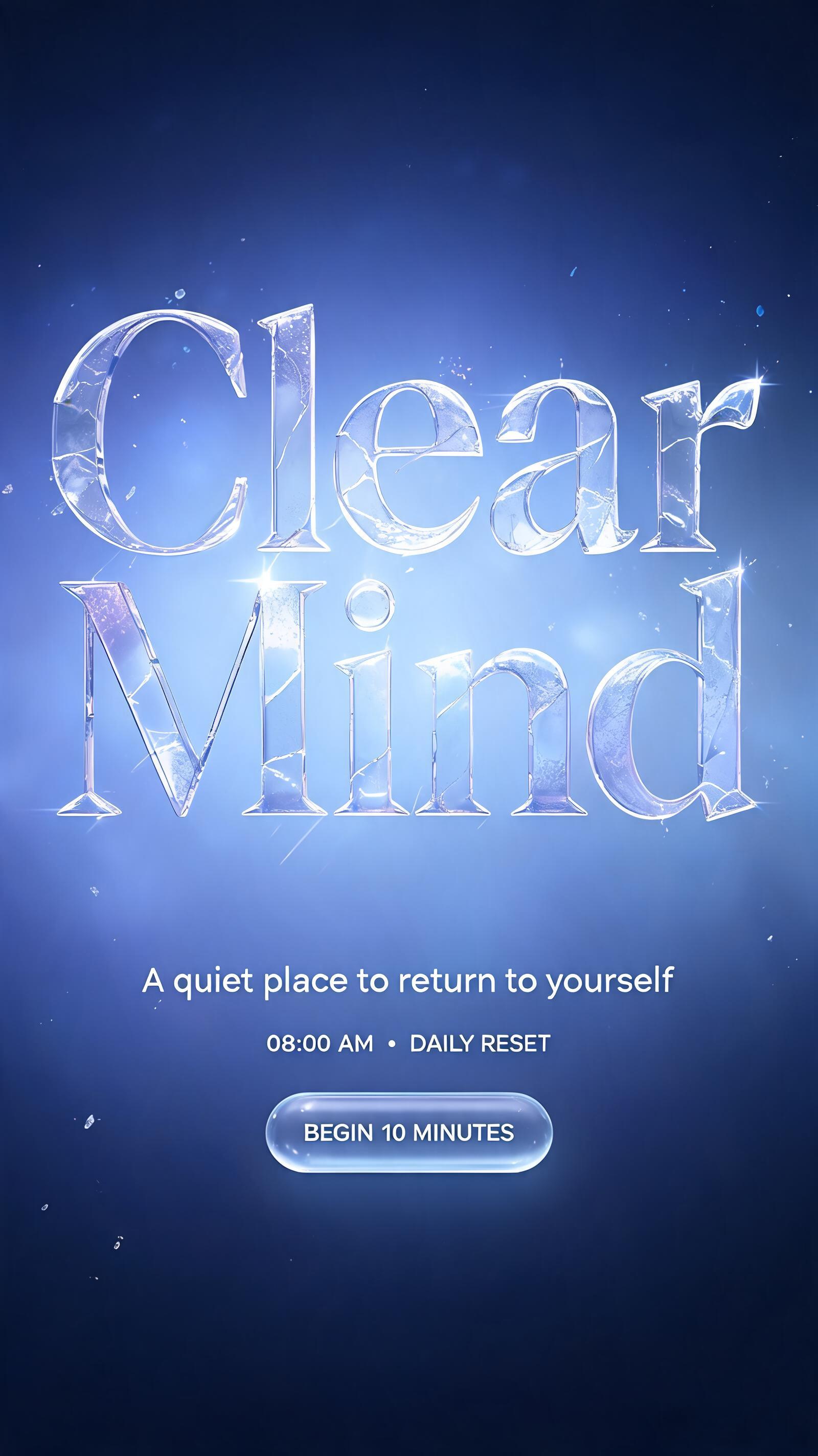 "Clear
Mind
A quiet place to return to yourself
08:00 AM  •  DAILY RESET
BEGIN 10 MINUTES" — Glass | AI Text Effect Generator