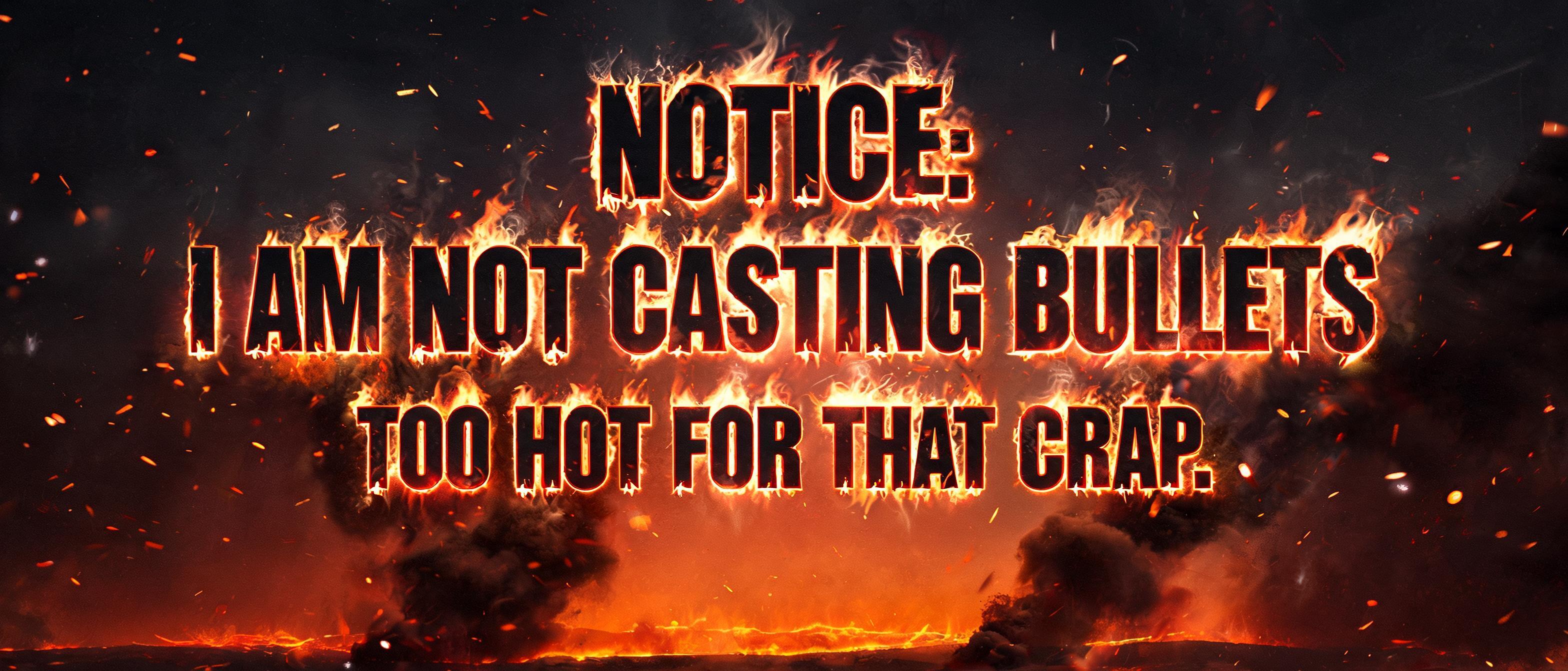 "NOTICE:
I AM NOT CASTING BULLETS
TOO HOT FOR THAT CRAP.
" — Fire Smoke | AI Text Effect Generator