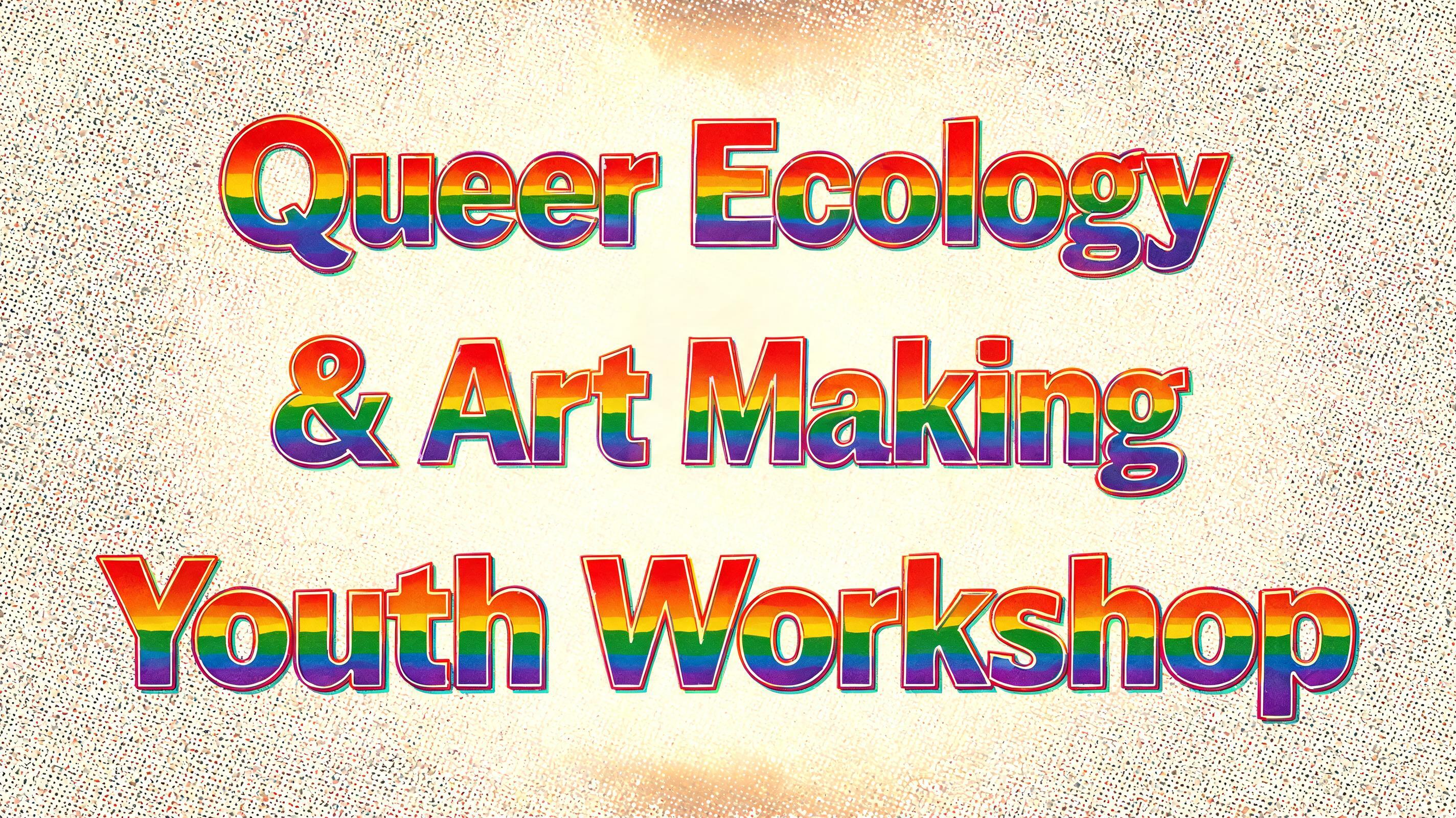 "Queer Ecology 
& Art Making
Youth Workshop" — Rainbow | AI Text Effect Generator