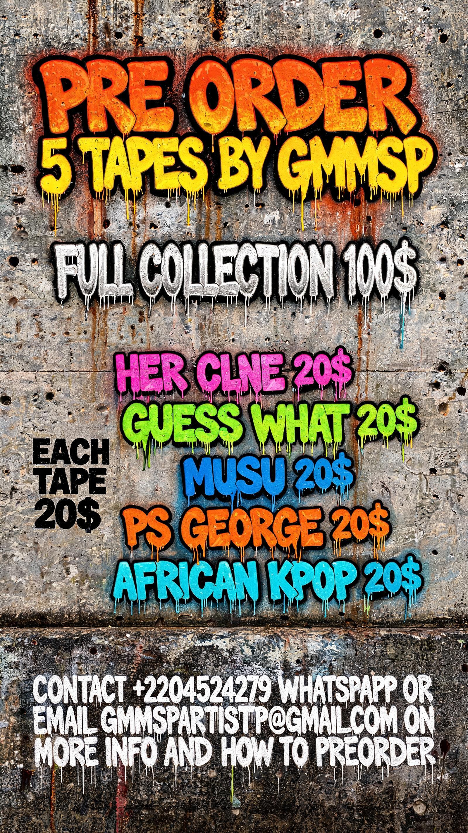 "PRE ORDER 5 TAPES BY GMMSP FULL COLLECTION 100$ ; EACH TAPE 20$ HER CLNE 20$ GUESS WHAT 20$ MUSU 20$ PS GEORGE 20$ AFRICAN KPOP 20$ 

CONTACT +2204524279 WHATSAPP OR EMAIL GMMSPARTISTPP@GMAIL.COM ON MORE INFO AND HOW TO PREORDER" — Graffiti text effect