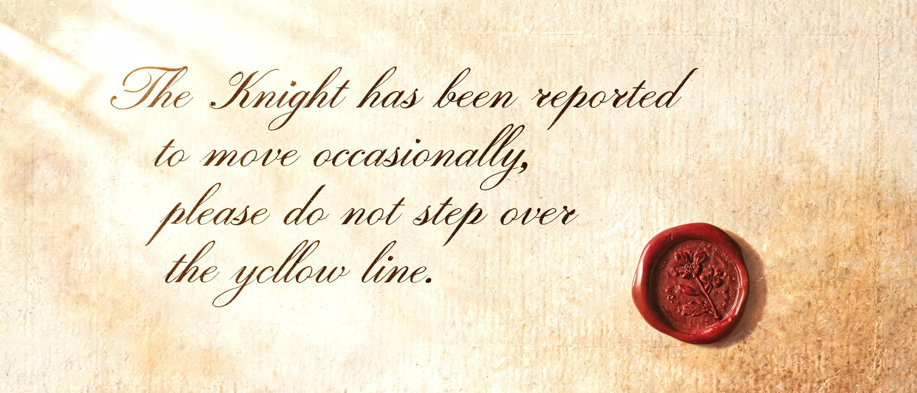 "The Knight has been reported to move occasionally, please do not step over the yellow line." — Handwritten Script text effect