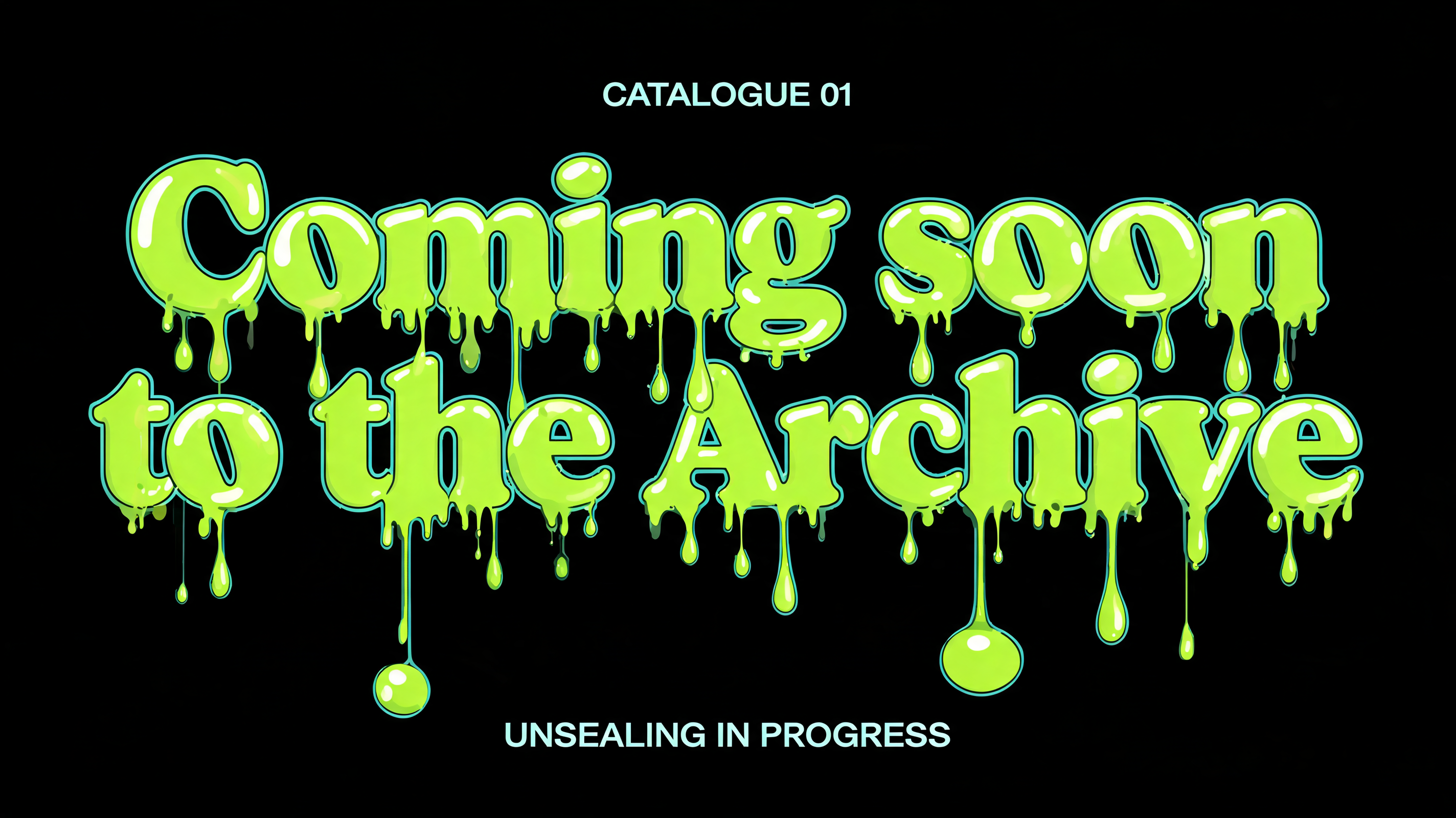 "Coming soon
to the Archive
CATALOGUE 01
UNSEALING IN PROGRESS" — Drip Font | AI Text Effect Generator