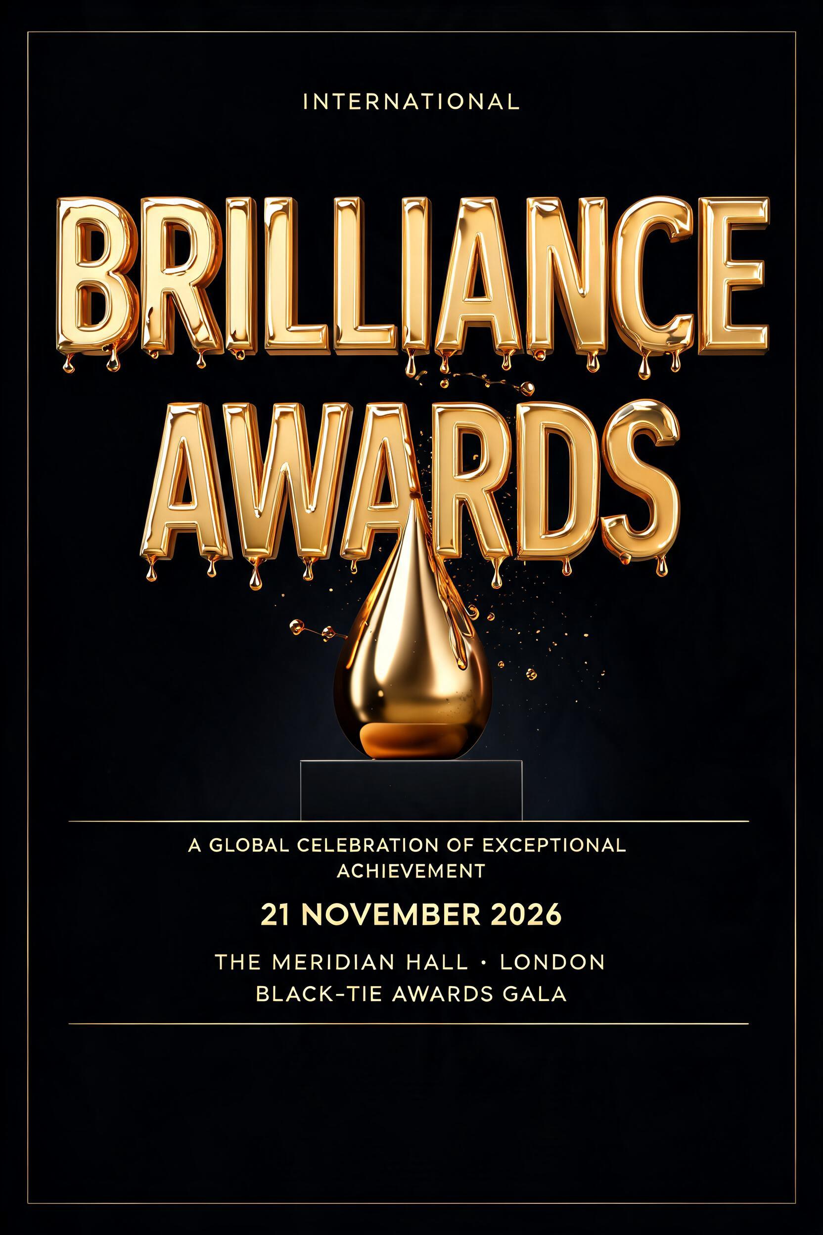 "INTERNATIONAL
BRILLIANCE
AWARDS
A GLOBAL CELEBRATION OF EXCEPTIONAL ACHIEVEMENT
21 NOVEMBER 2026
THE MERIDIAN HALL · LONDON
BLACK-TIE AWARDS GALA" — 3d Bold Gold text effect