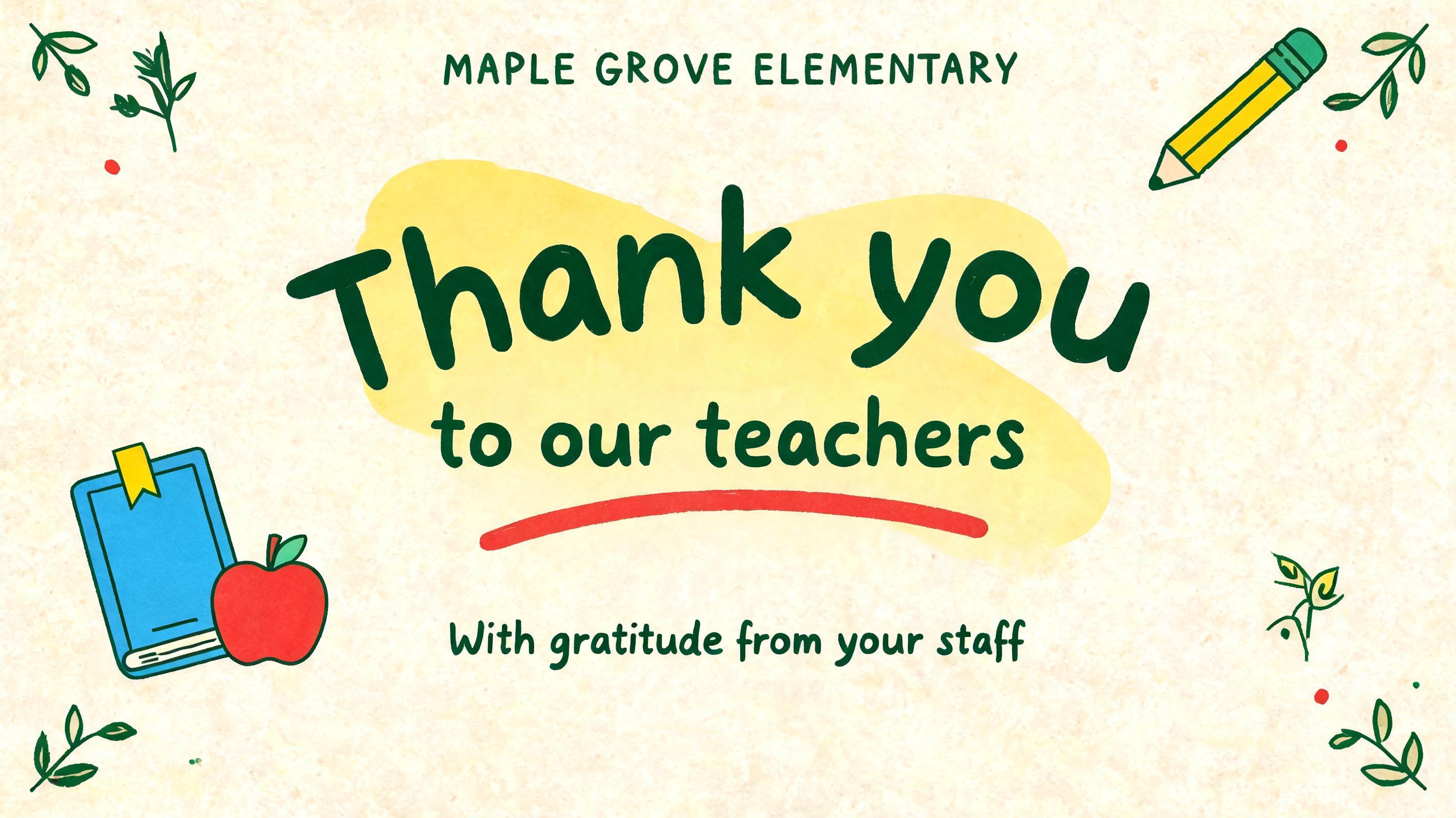 MAPLE GROVE ELEMENTARY
Thank you
to our teachers
With gratitude from your staff