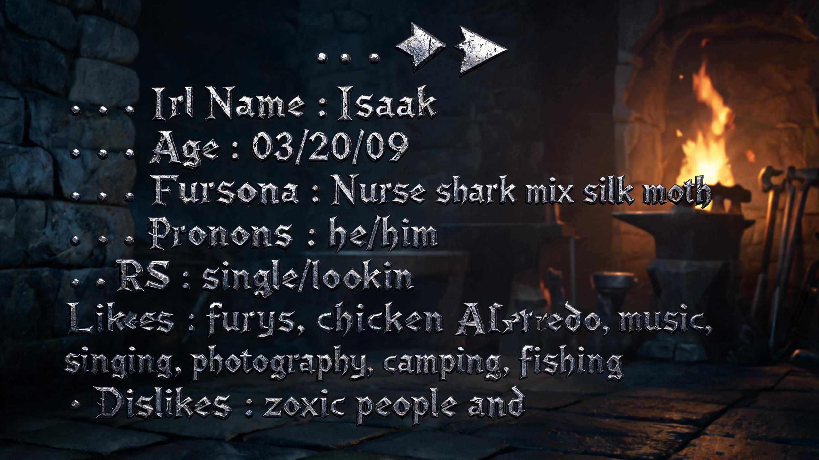 "․ ․ ․
․ ․ Irl Name ˸ Isaak
․ ․ Age : 03/20/09
․ ․ Fursona˸ Nurse shark mix silk moth
․ ․Pronouns ˸ he⁄him
․ ․ ' RS ˸ single⁄lookin
․ ․ ヾ Likes ˸ furrys‚ chicken Alfredo‚ music‚ singing and photography camping fishing 
․ ․ Dislikes ˸ toxic people and" — Viking | AI Text Effect Generator