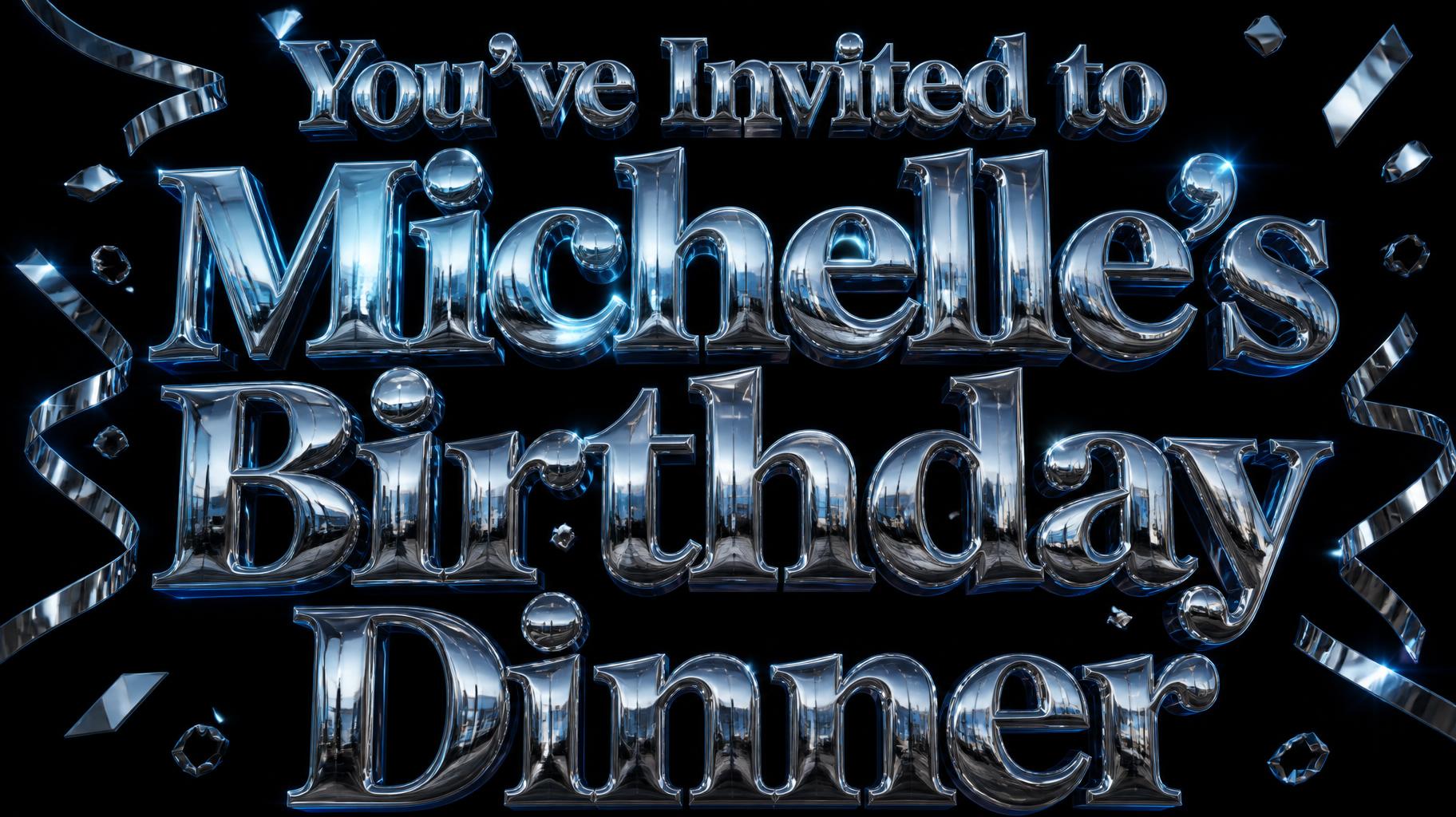 "You've Invited to Michelle's Birthday Dinner" — Chrome Metal 3d | AI Text Effect Generator