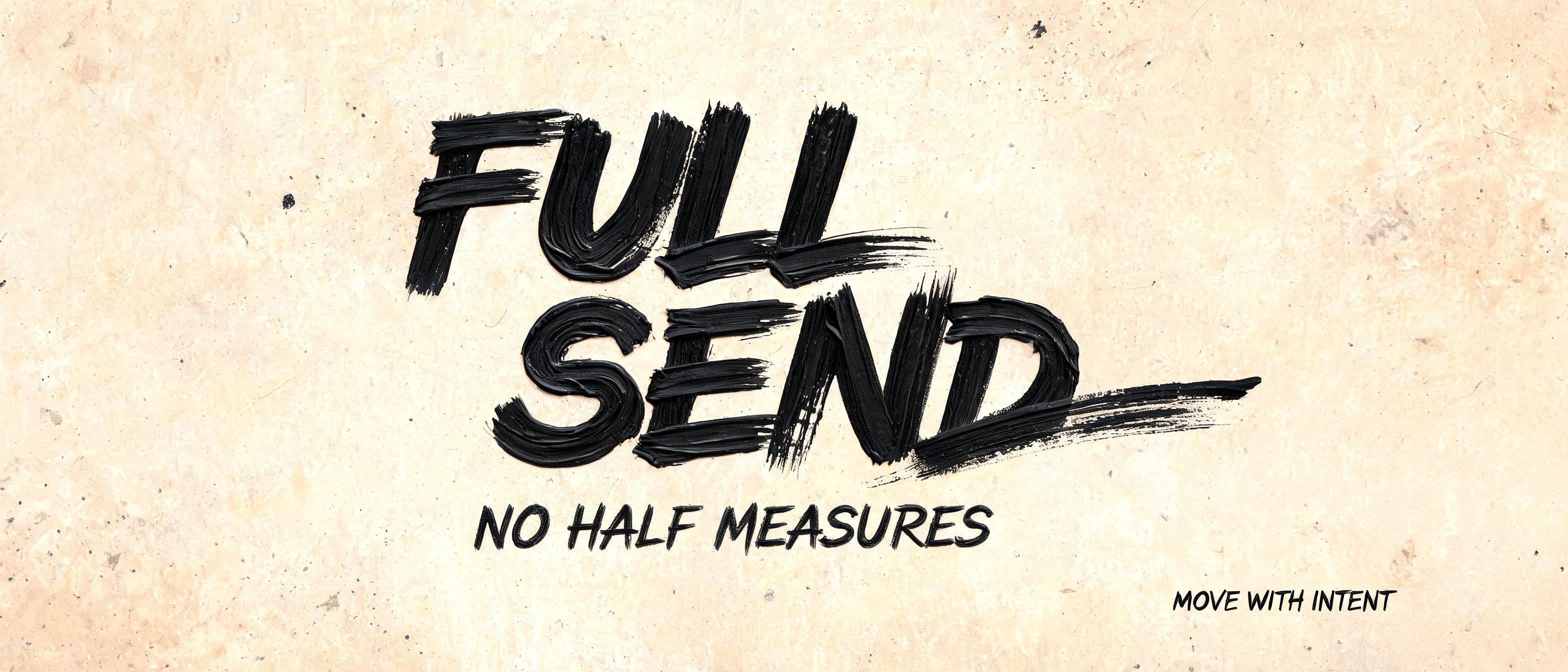 "FULL SEND
NO HALF MEASURES
MOVE WITH INTENT" — Brush Dry text effect