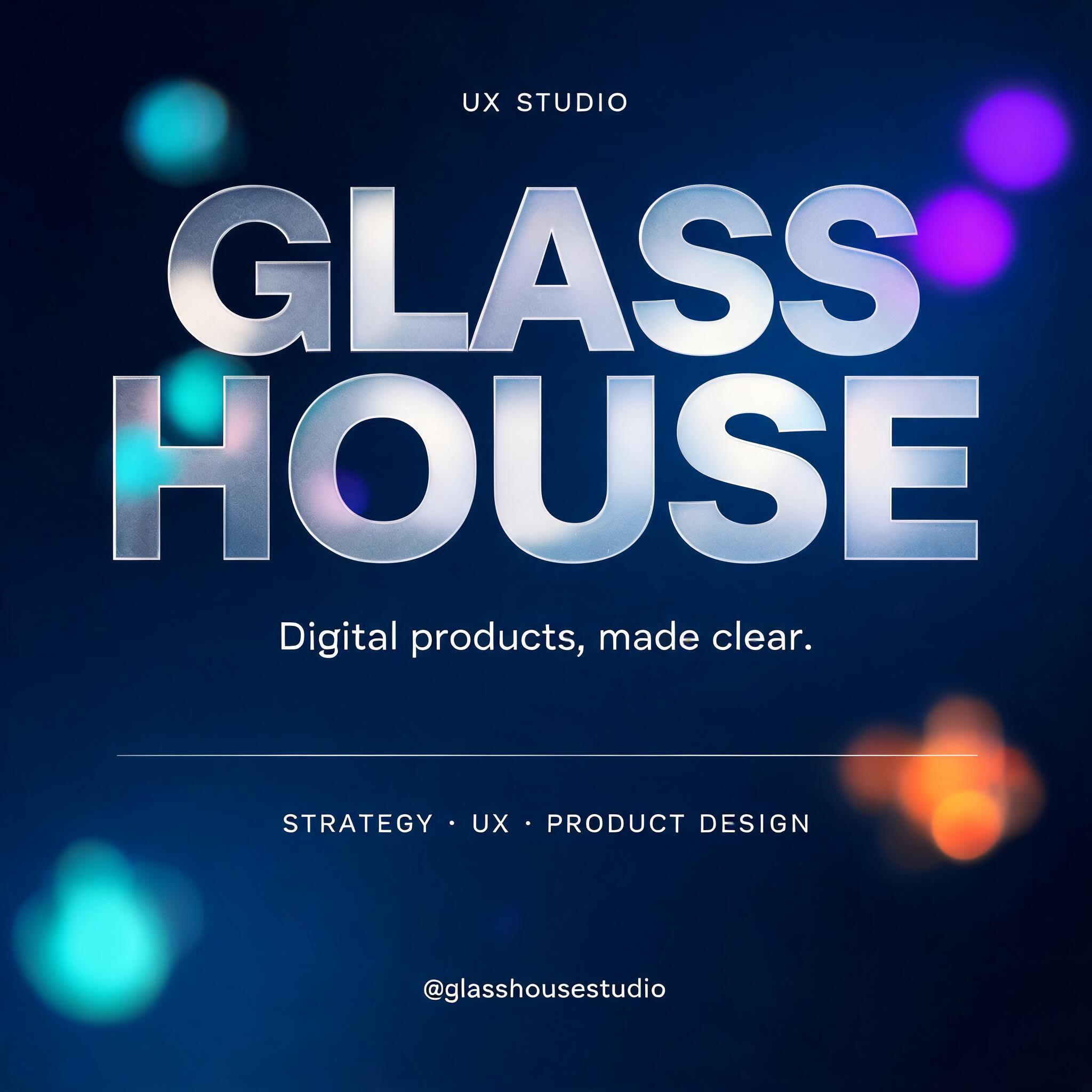 "GLASS
HOUSE
UX STUDIO
Digital products, made clear.
STRATEGY · UX · PRODUCT DESIGN
@glasshousestudio" — Glass Morphism text effect