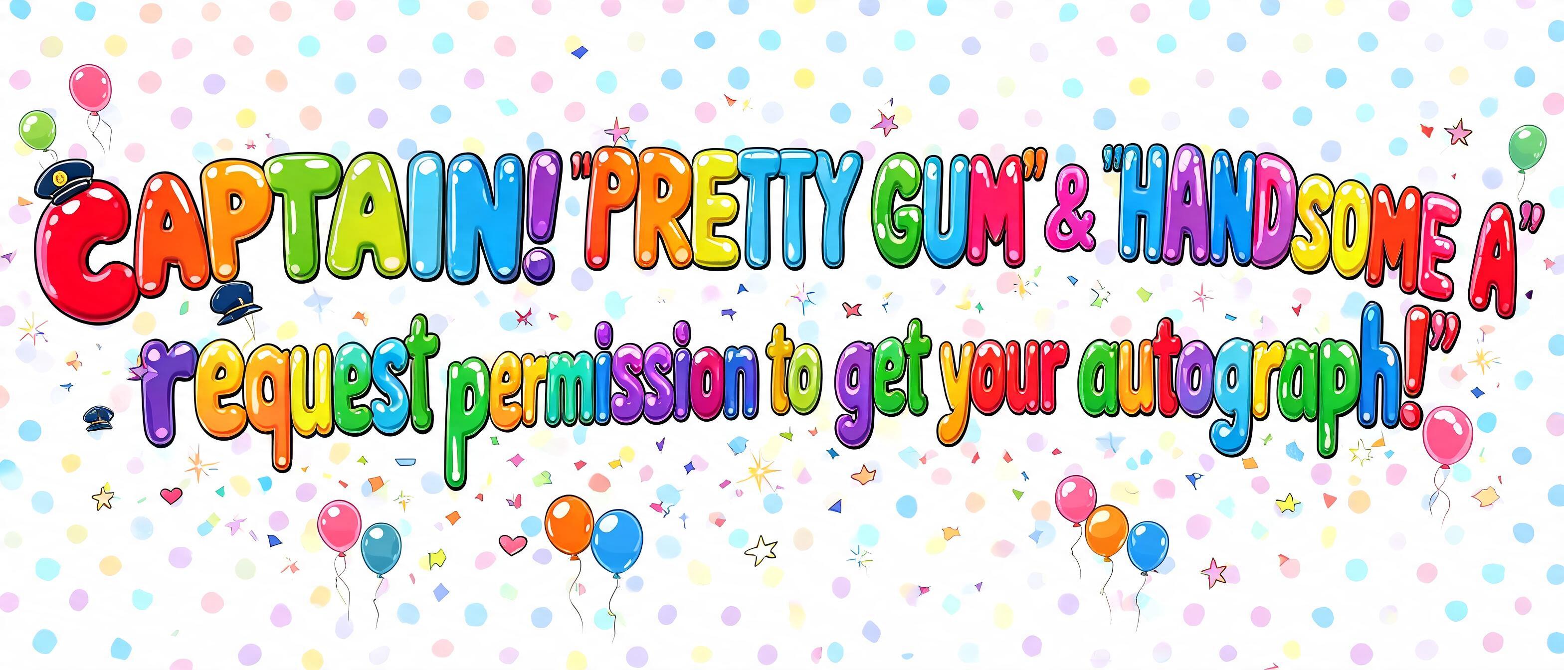 ""CAPTAIN! 'PRETTY GUM' & 'HANDSOME A' request permission to get your autograph!"" — Birthday Kids text effect