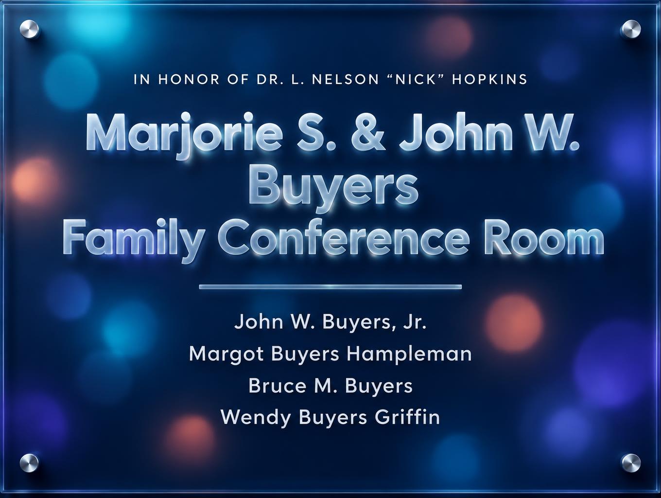"Marjorie S. & John W. Buyers
Family Conference Room
IN HONOR OF DR. L. NELSON “NICK” HOPKINS
John W. Buyers, Jr.
Margot Buyers Hampleman
Bruce M. Buyers
Wendy Buyers Griffin" — Glass Morphism | AI Text Effect Generator