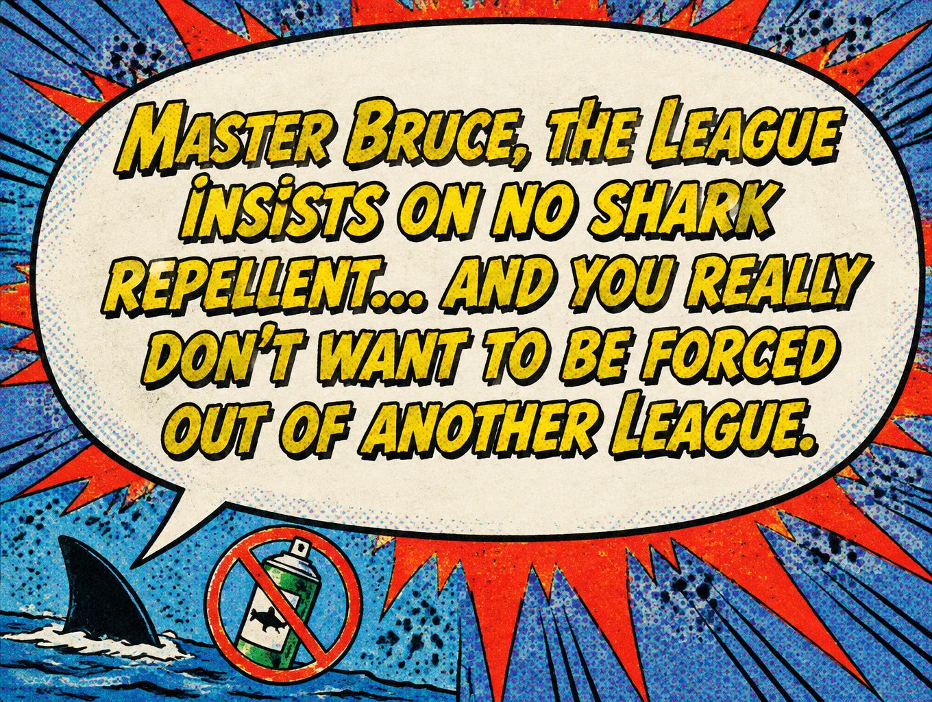 "Master Bruce, the League insists on no shark repellent… and you really don’t want to be forced out of another League." — Comic Book | AI Text Effect Generator