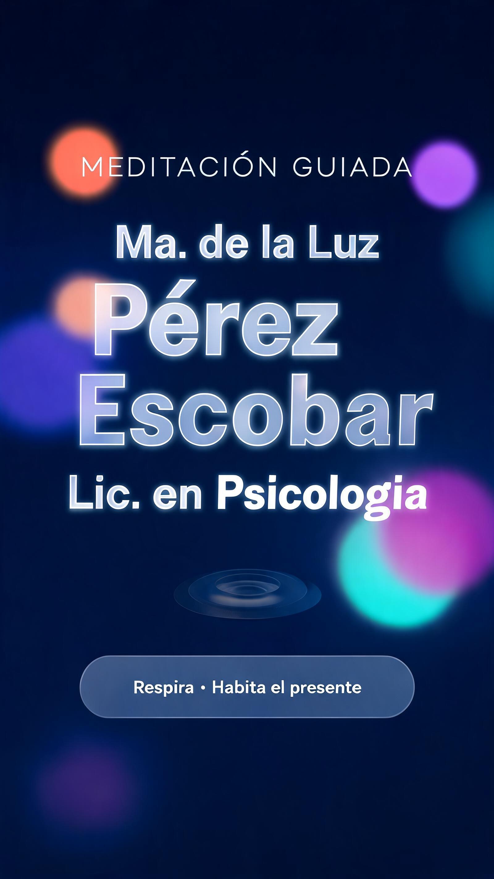 Ma. de la Luz
Pérez Escobar
Lic. en Psicología
MEDITACIÓN GUIADA
Respira · Habita el presente
