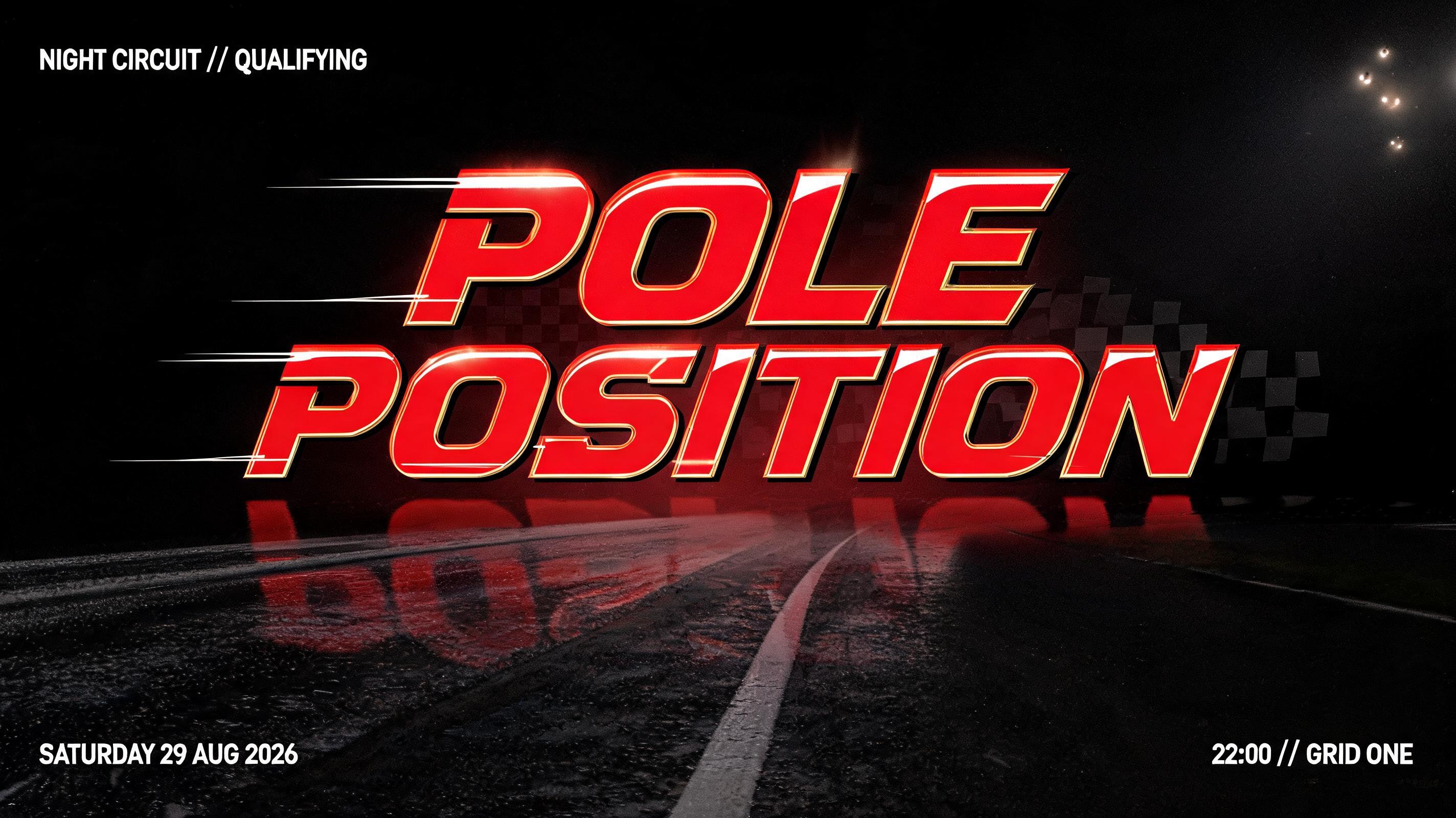 "POLE
POSITION
NIGHT CIRCUIT // QUALIFYING
SATURDAY 29 AUG 2026
22:00 // GRID ONE" — Racing | AI Text Effect Generator
