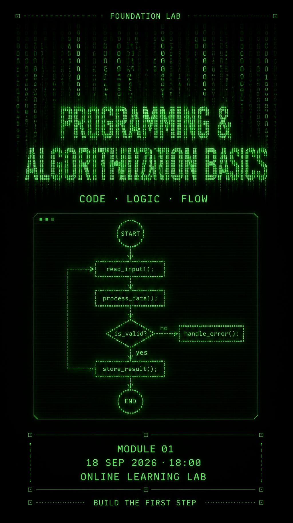 "PROGRAMMING &
ALGORITHMIZATION BASICS
FOUNDATION LAB
CODE · LOGIC · FLOW
MODULE 01
18 SEP 2026 · 18:00
ONLINE LEARNING LAB
BUILD THE FIRST STEP" — Cyberpunk Data Stream text effect