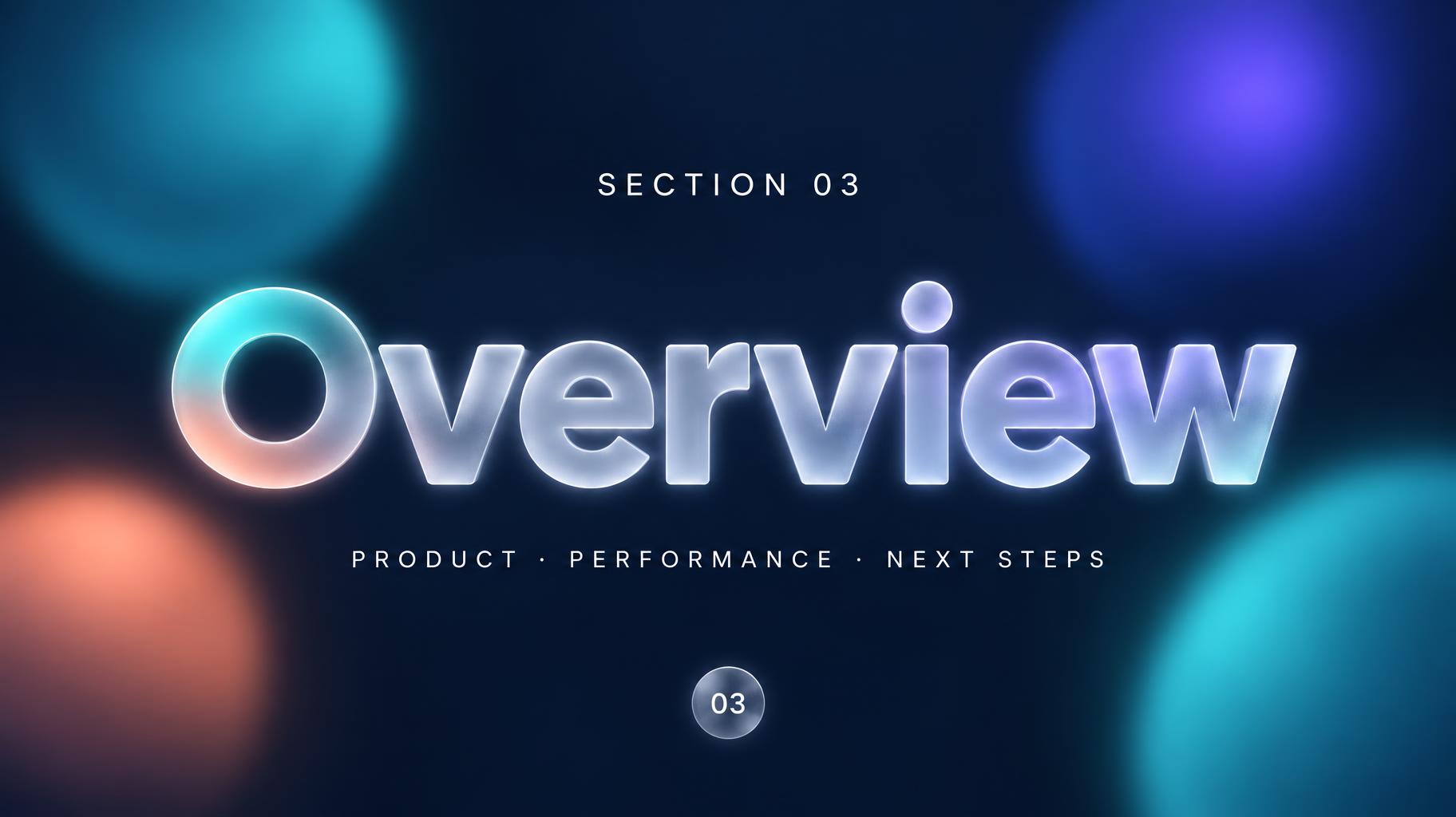"Overview
SECTION 03
PRODUCT · PERFORMANCE · NEXT STEPS
03" — Glass Morphism | AI Text Effect Generator