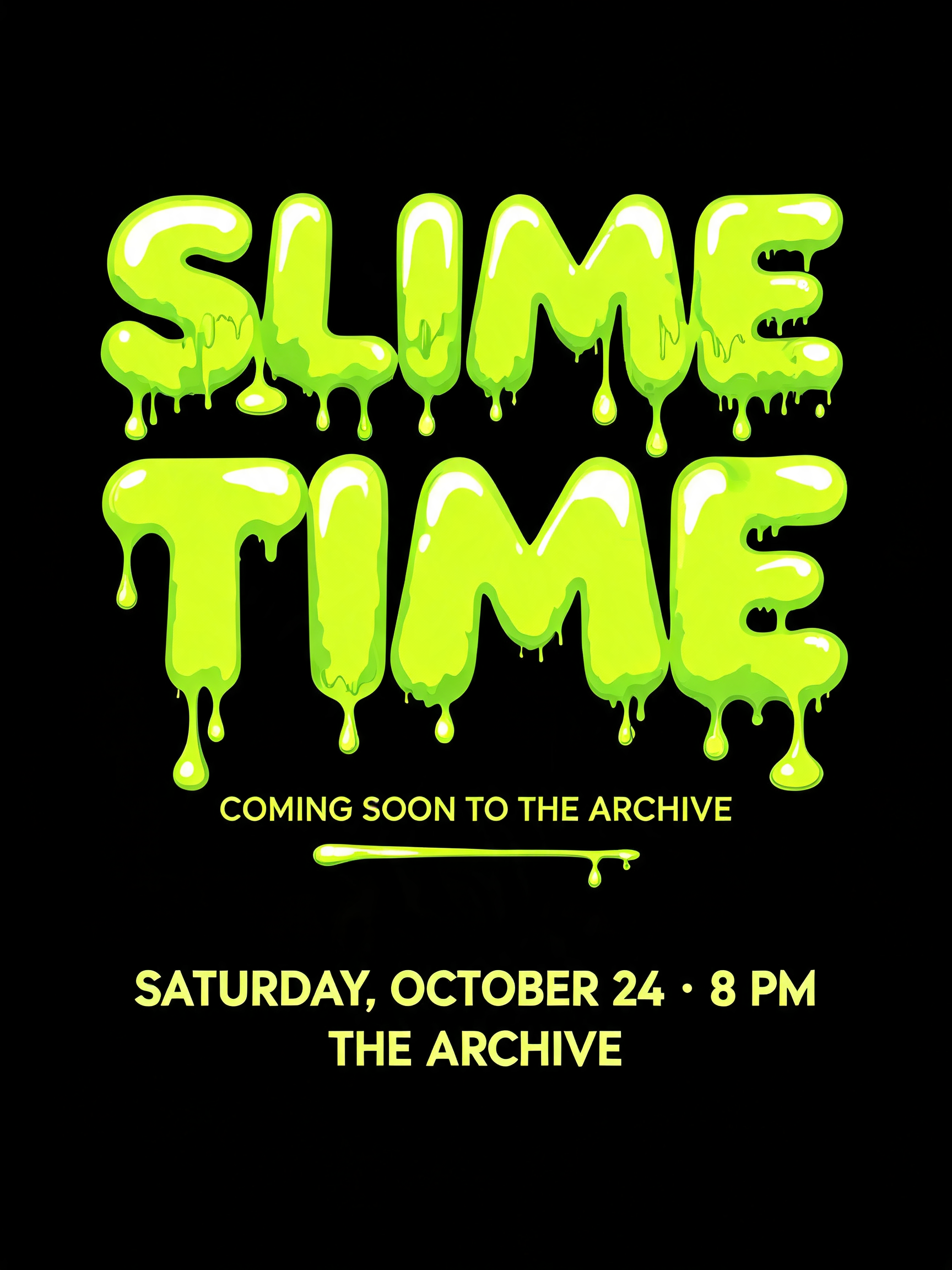 "SLIME
TIME
COMING SOON TO THE ARCHIVE
SATURDAY, OCTOBER 24 · 8 PM
THE ARCHIVE" — Drip Font | AI Text Effect Generator